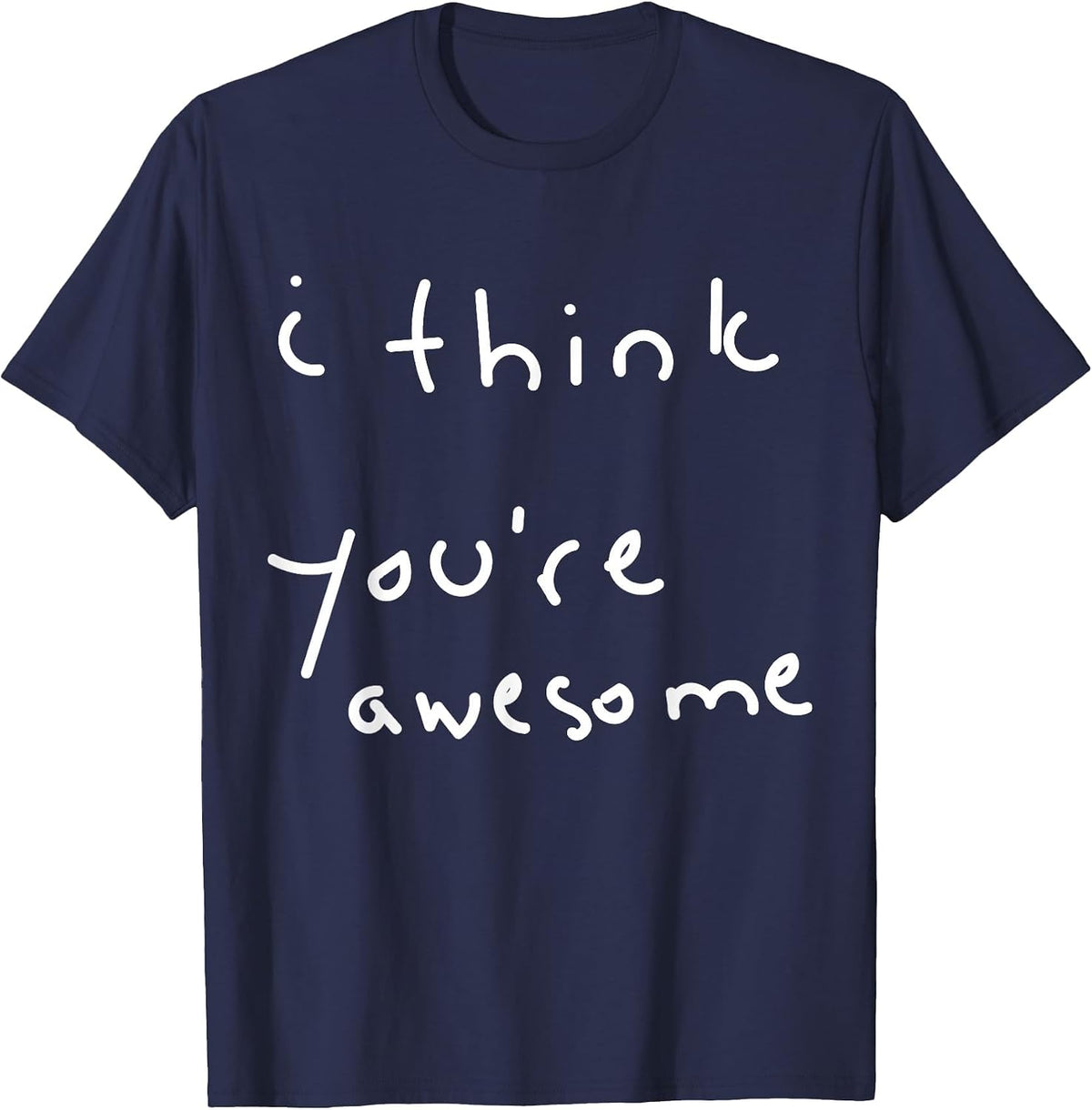 I Think You're Awesome Motivational Encouragement T-Shirt - Navy Blue