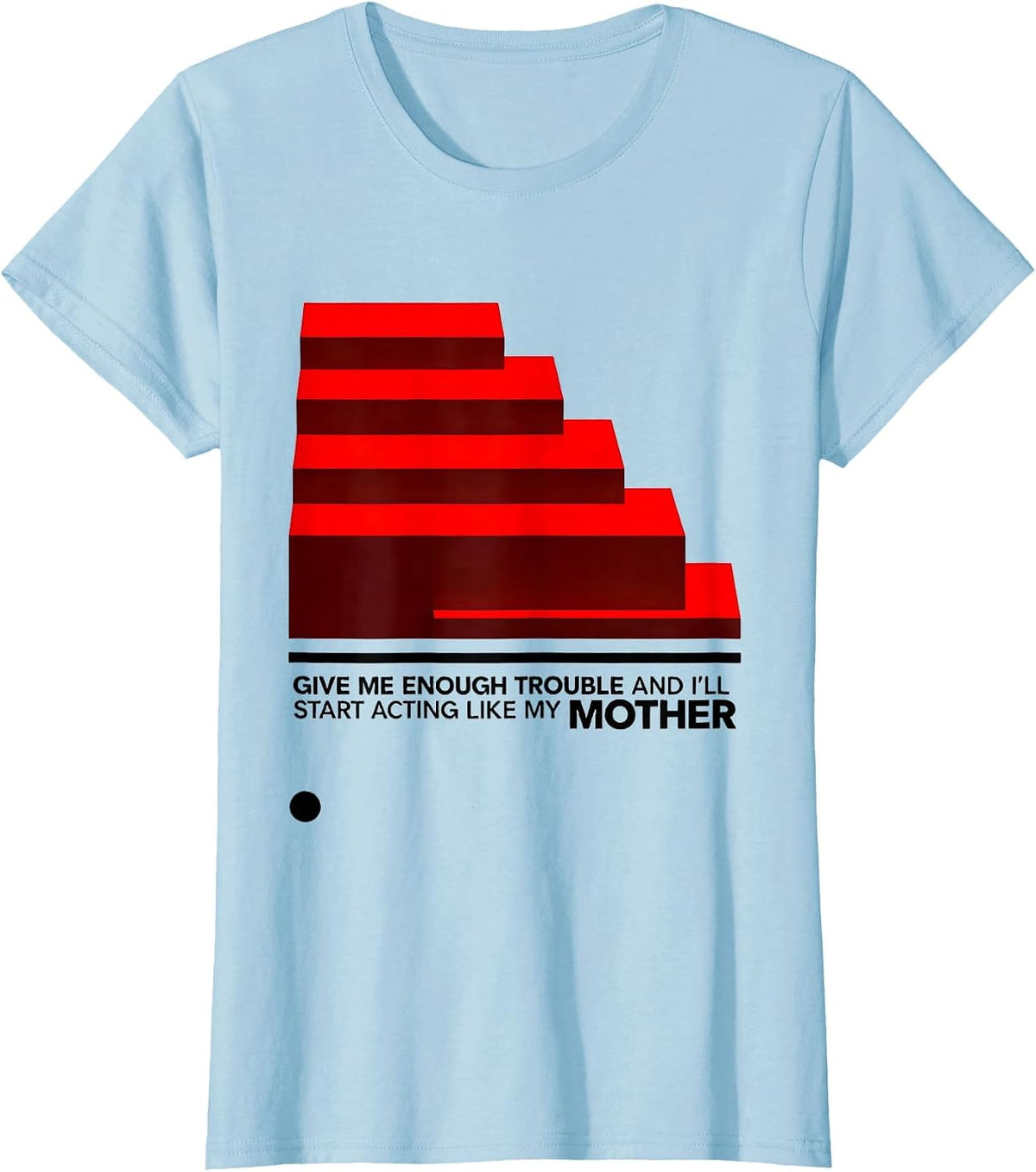 Women's Give Me Enough Trouble And I'll Start Acting Like My Mother T-Shirt - Baby Blue