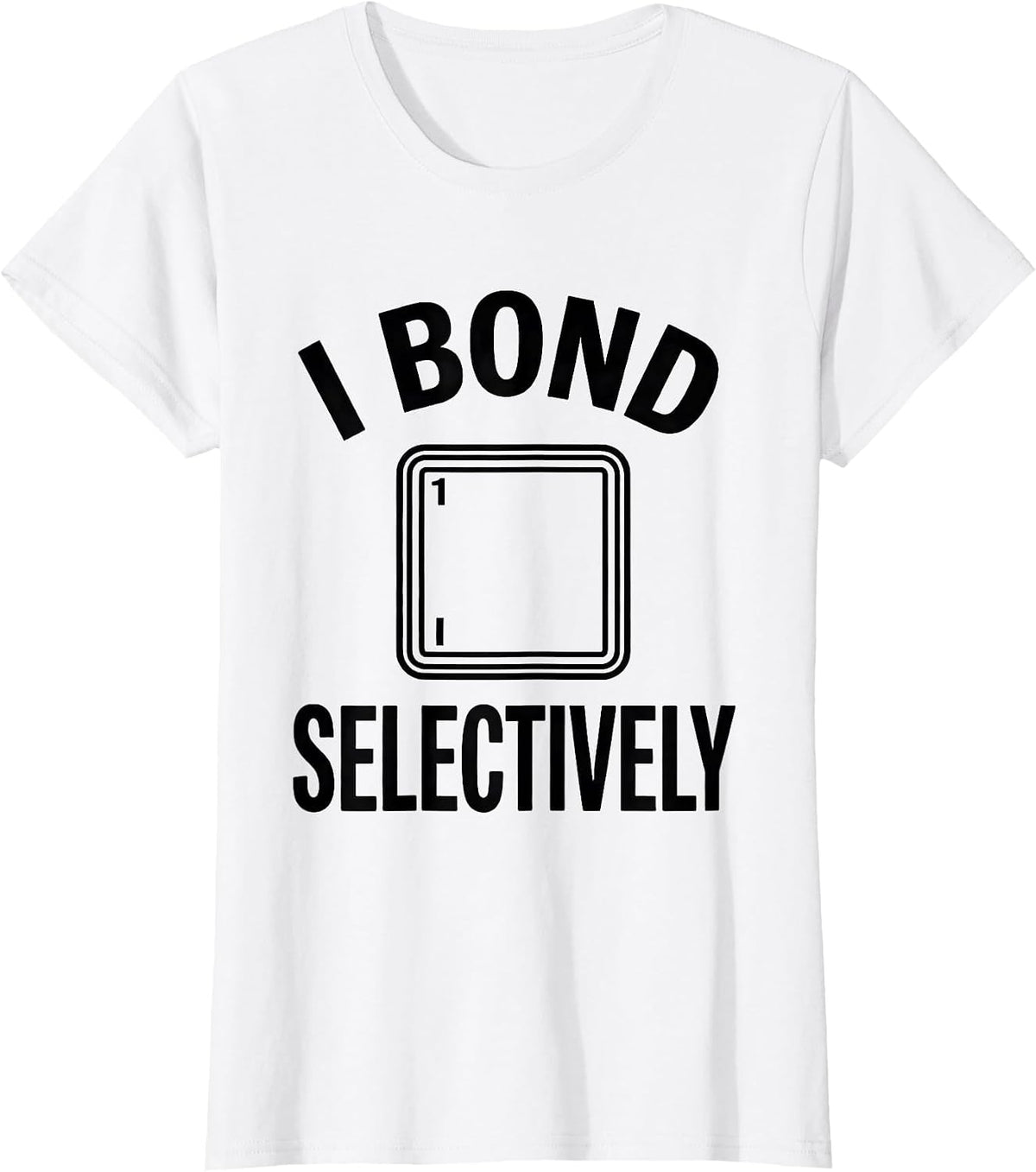 Women's I Bond Selectively Funny Chemistry Nerd Humor Science Lover T-Shirt - White
