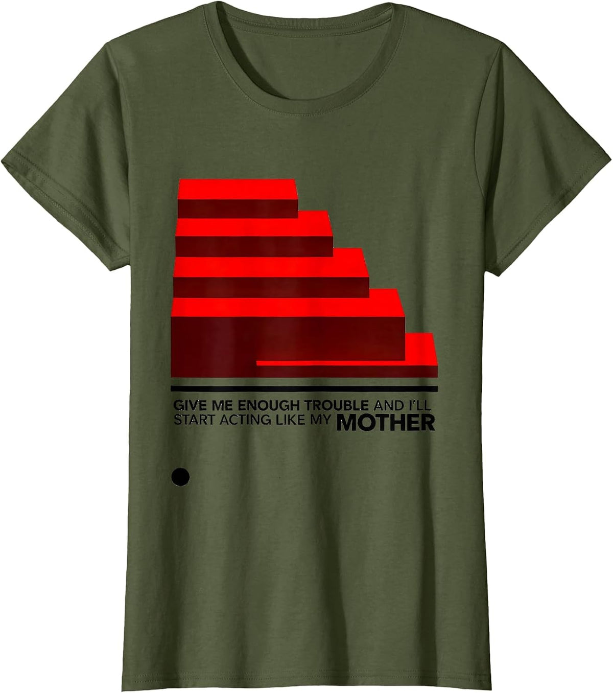 Women's Give Me Enough Trouble And I'll Start Acting Like My Mother T-Shirt - Olive Green
