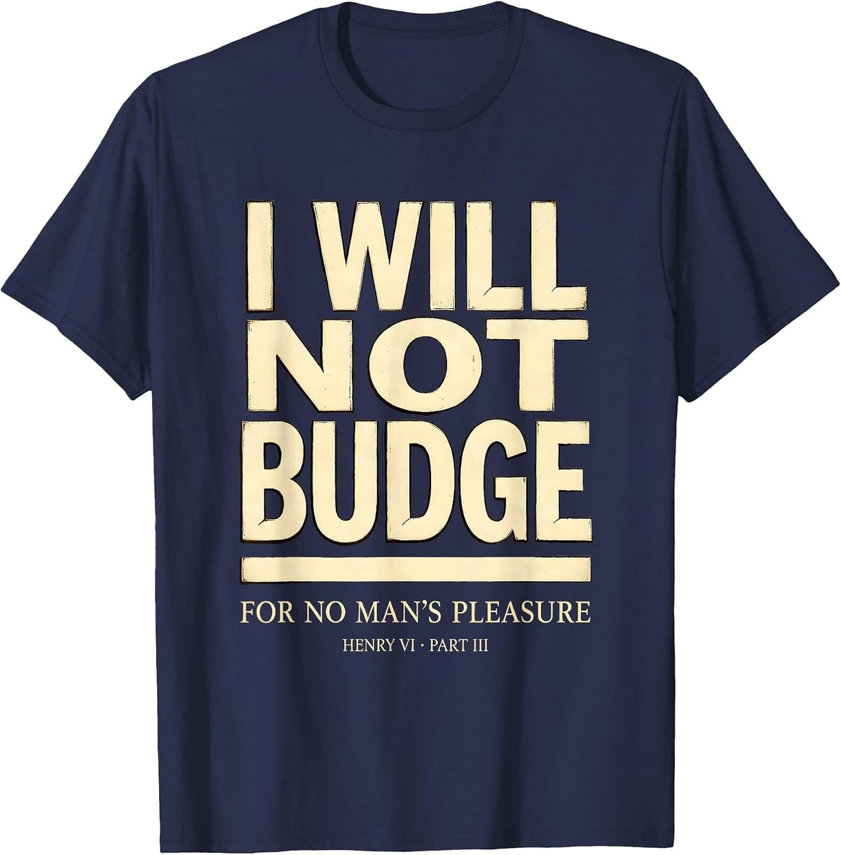 Men's I Will Not Budge For No Man's Pleasure — Henry VI, Part 3 T-Shirt - Navy Blue