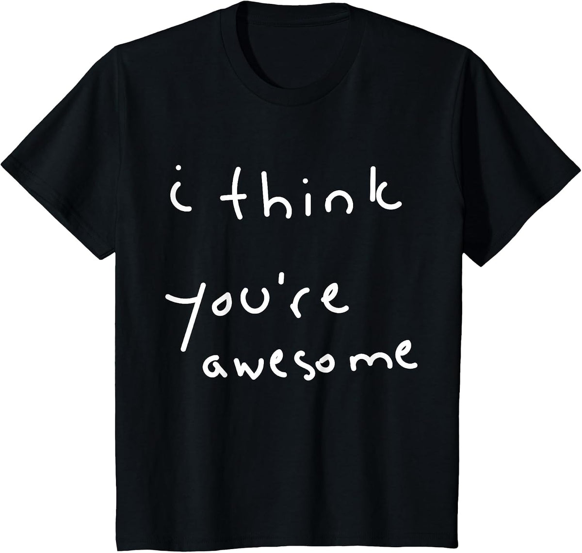 I Think You're Awesome Motivational Encouragement T-Shirt - Black