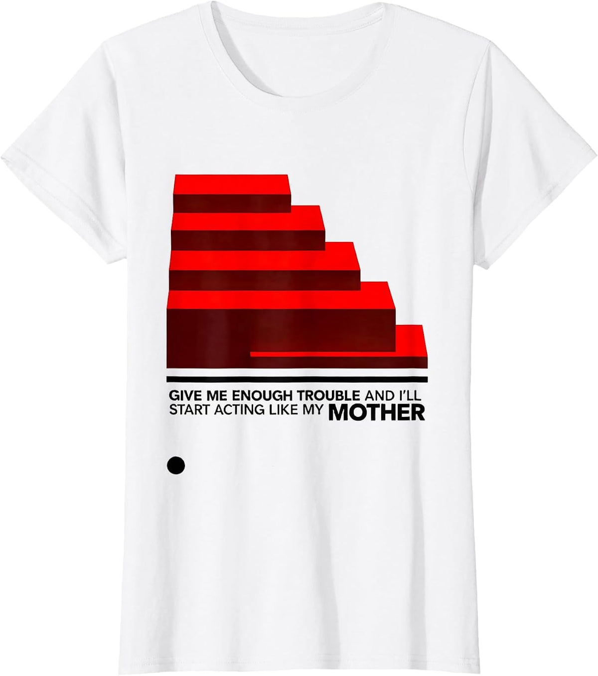 Women's Give Me Enough Trouble And I'll Start Acting Like My Mother T-Shirt - White