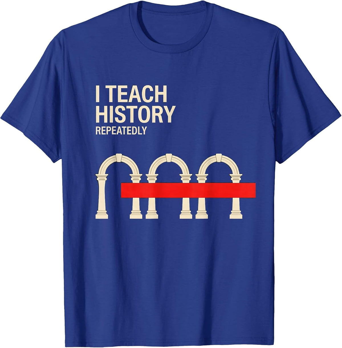 I Teach History Repeatedly Funny History Teacher History T-Shirt - Royal Blue