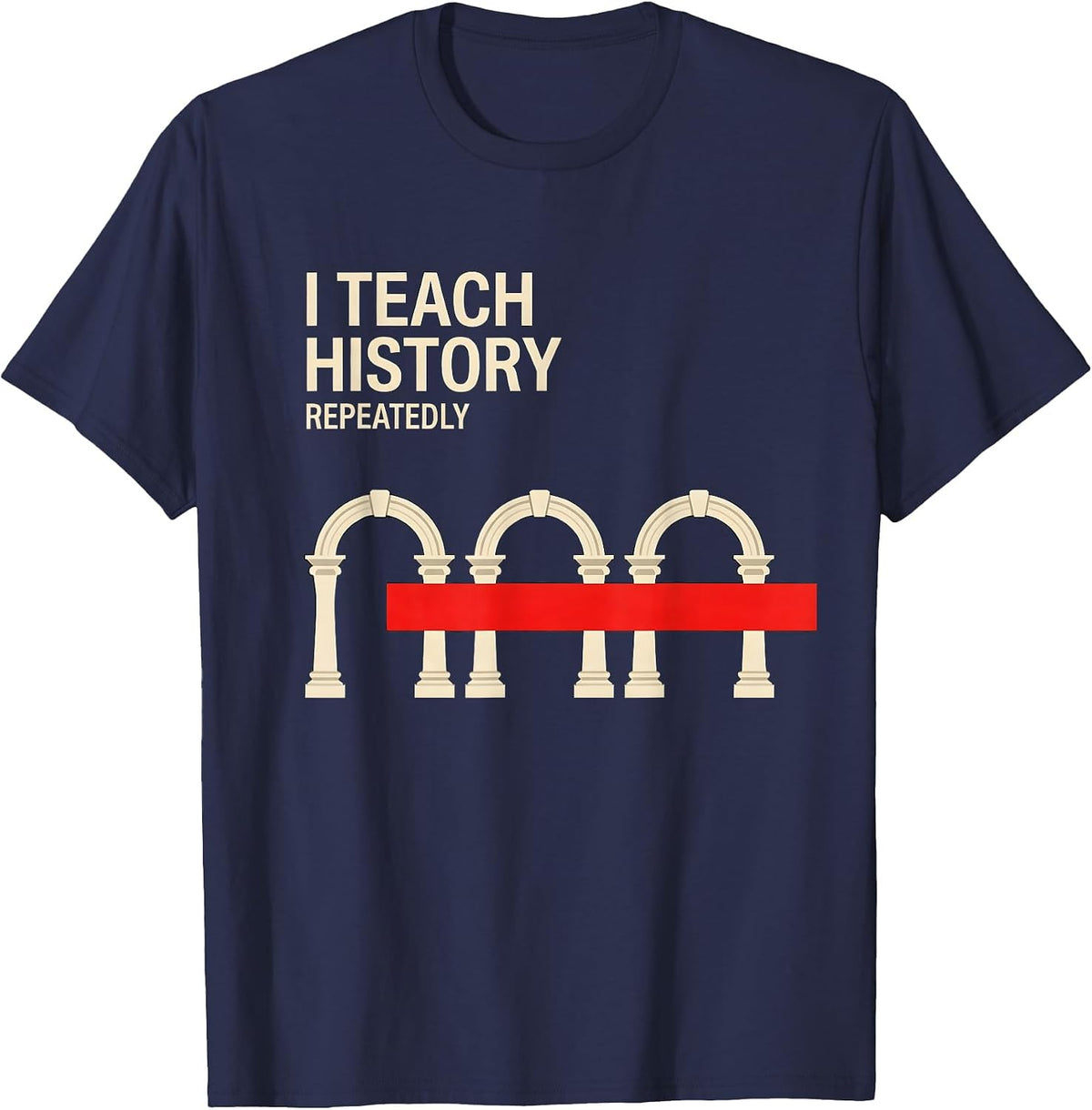 I Teach History Repeatedly Funny History Teacher History T-Shirt - Navy Blue