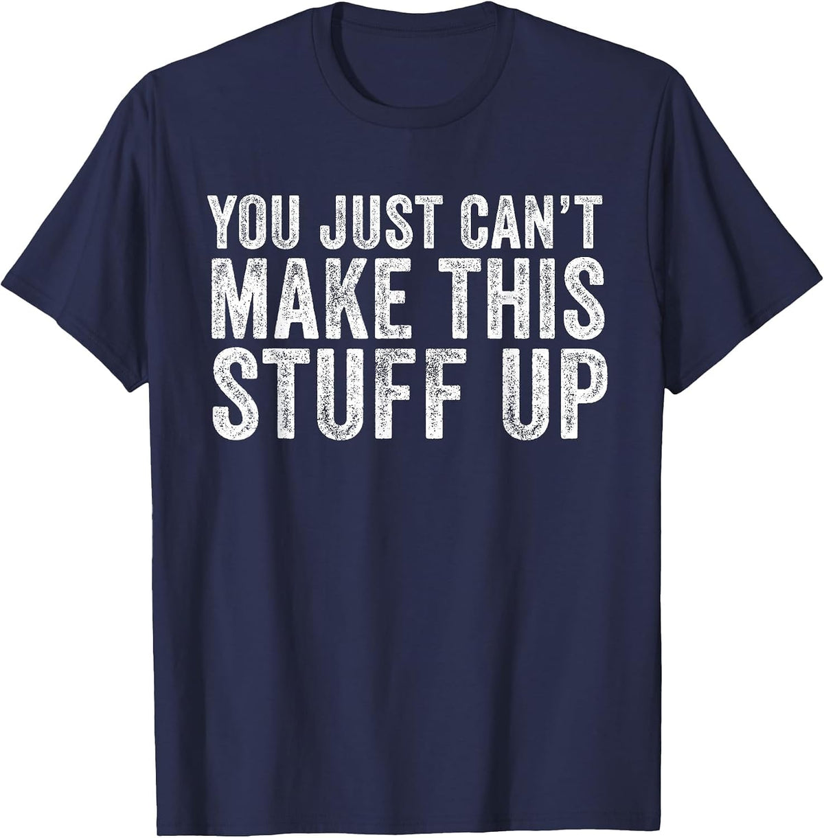 You Just Can't Make This Stuff Up Funny Vintage Distressed T-Shirt - Navy Blue