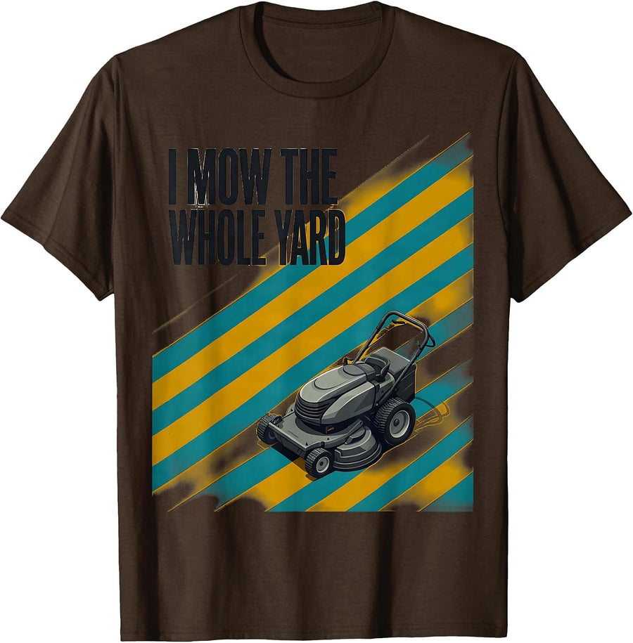 I Mow The Whole Yard Funny Lawn Mowing Dad Gift T-Shirt - Brown