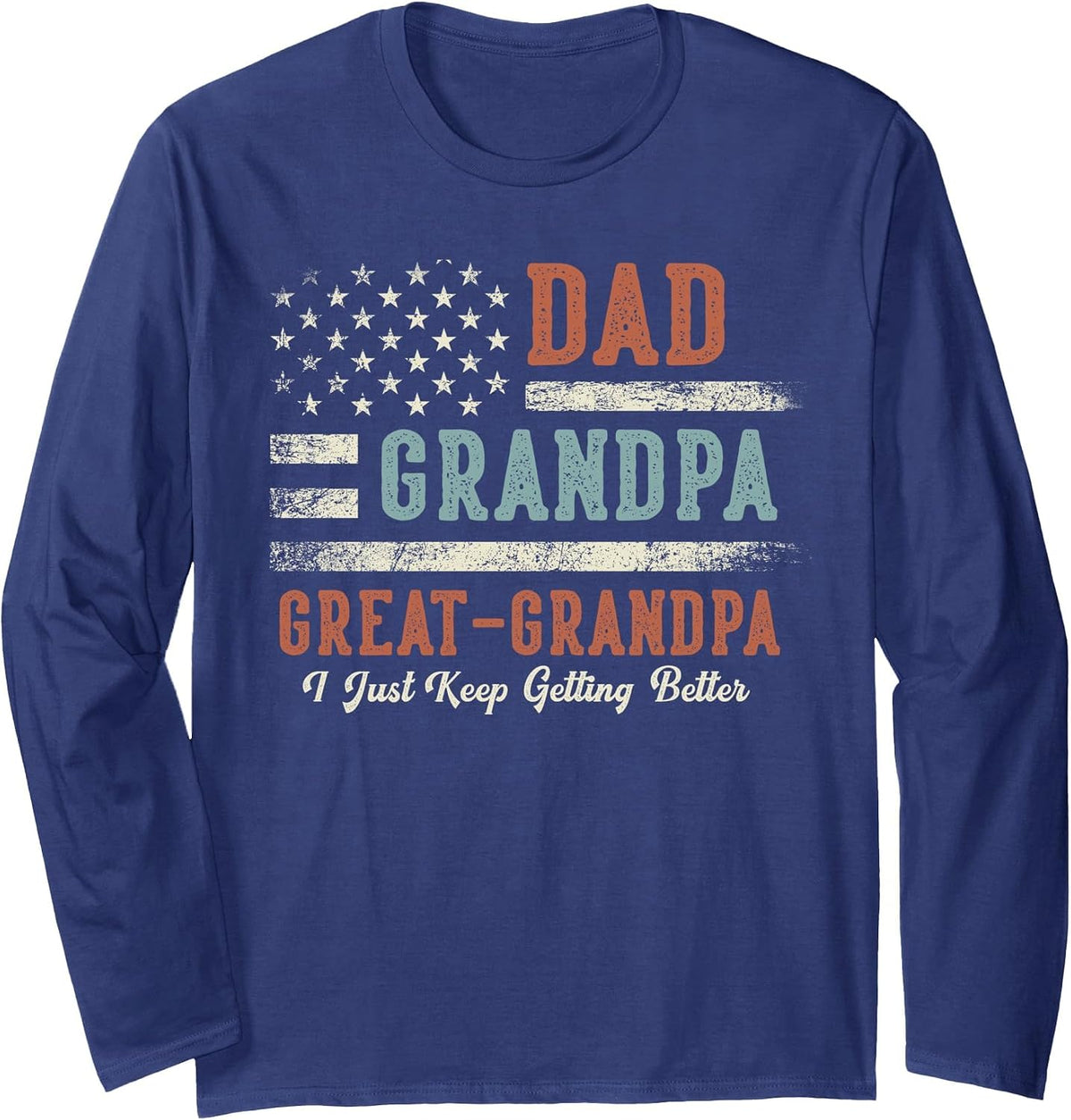 Dad Grandpa Great Grandpa I Just Keep Getting Better Long Sleeve T-Shirt - Adult Unisex Navy Blue