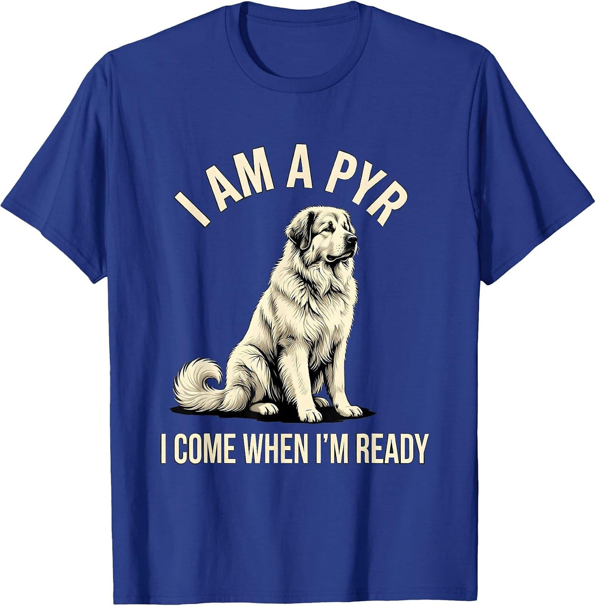 I Am A Pyr I Come When I'm Ready Funny Great Pyrenees Dog T-Shirt - Royal Blue