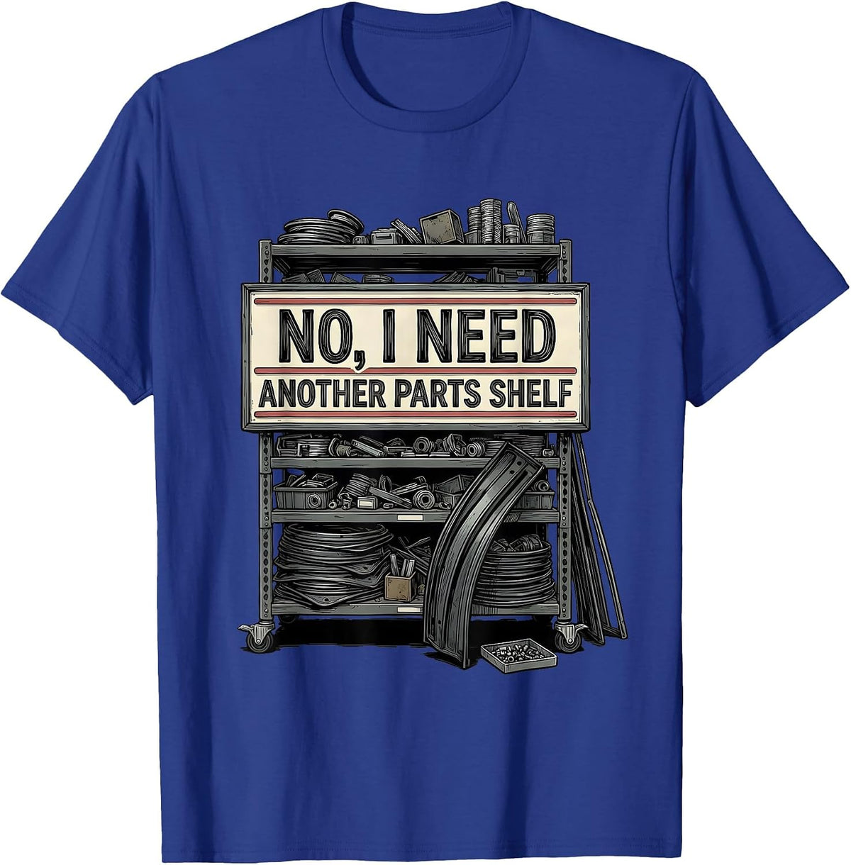 No I Need Another Parts Shelf Funny Car Guy Mechanic Garage T-Shirt - Royal Blue