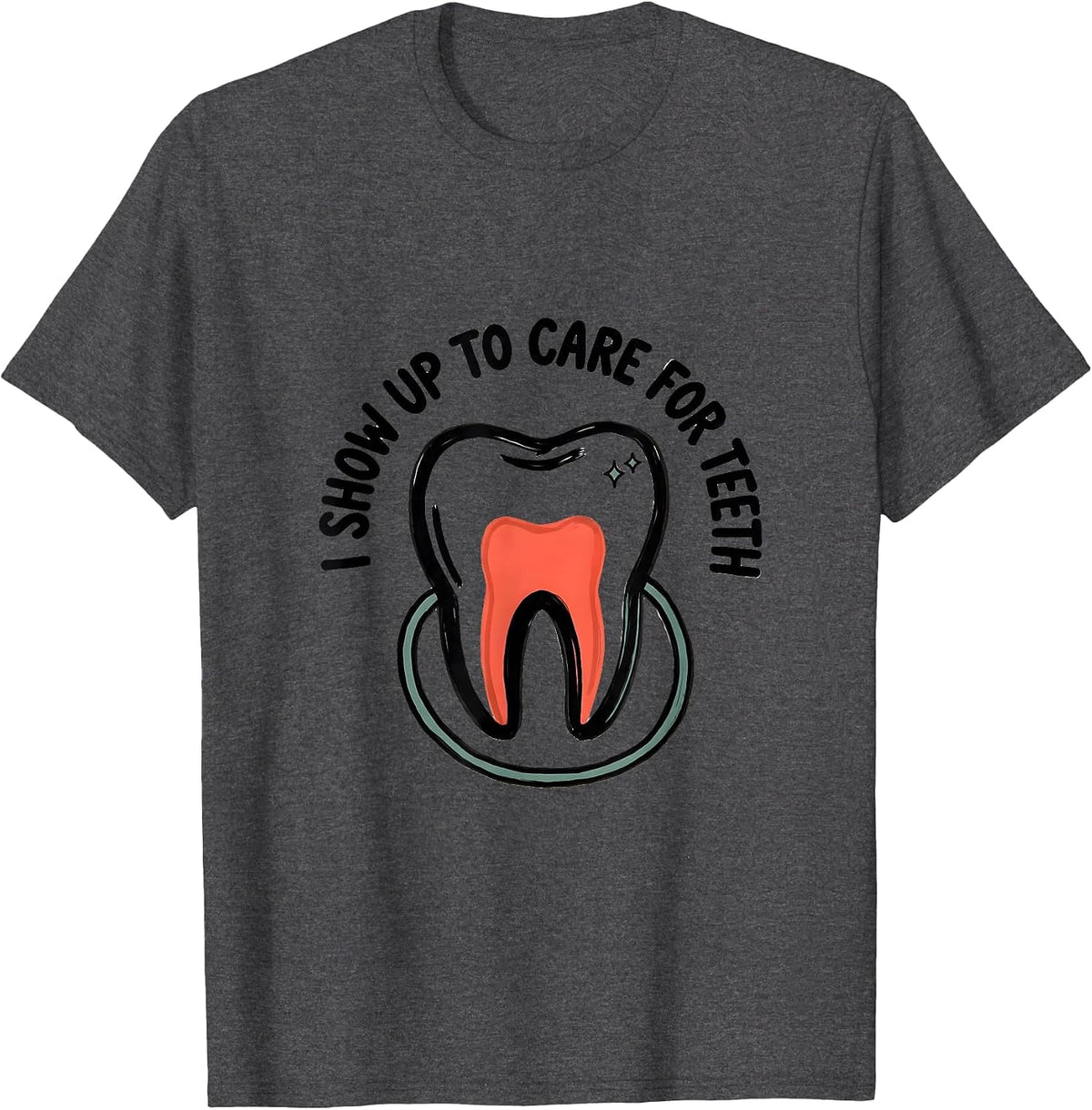 I Show Up To Care For Teeth Funny Dental Hygienist Humor T-Shirt - Dark Heather Grey