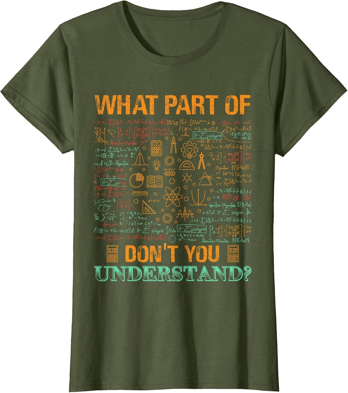 What Part of Don't You Understand Mathematics Math Teacher T-Shirt - Olive Green