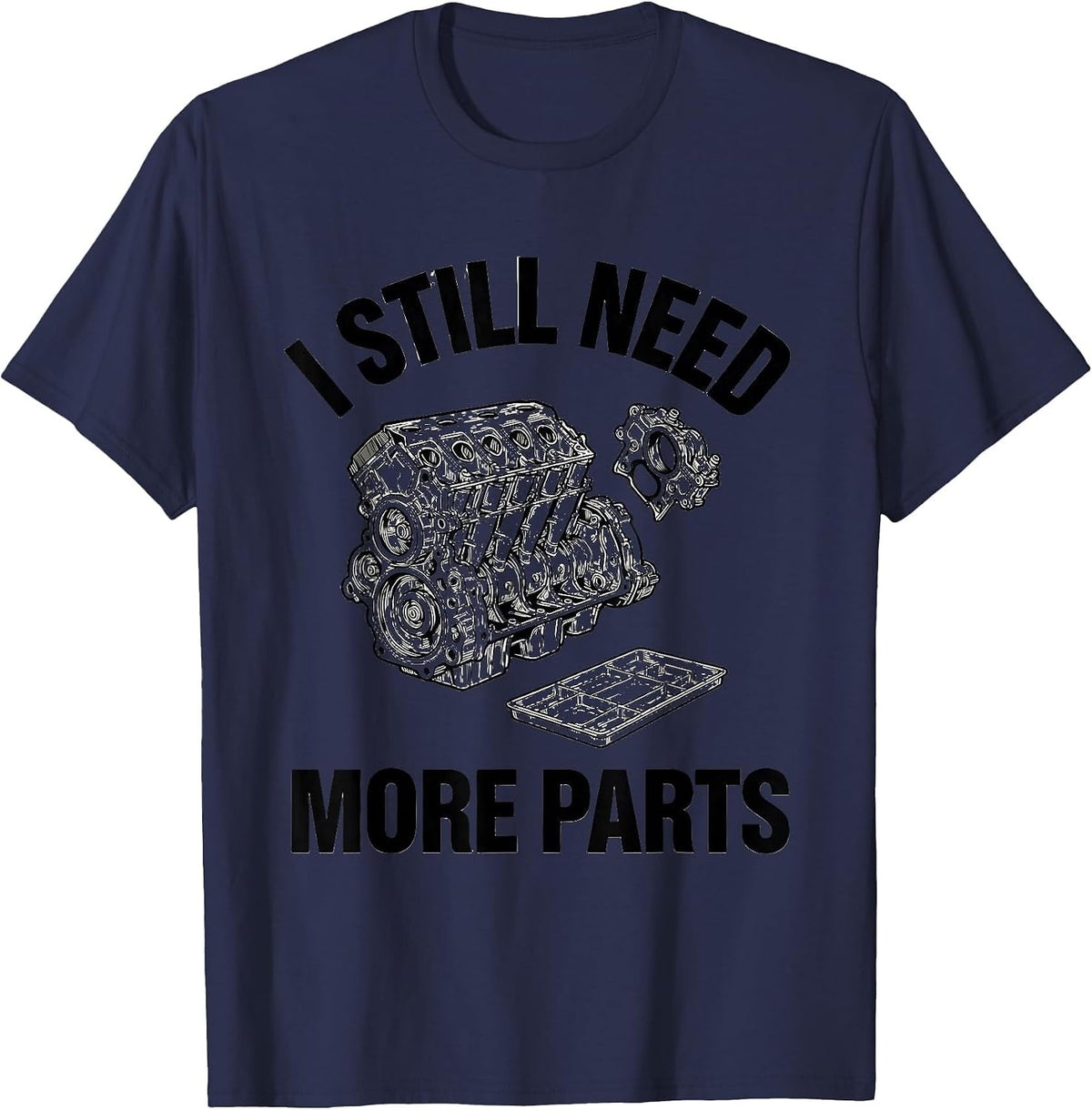 Men's I Still Need More Parts Funny Car Guy Mechanic Garage Humor T-Shirt - Navy Blue