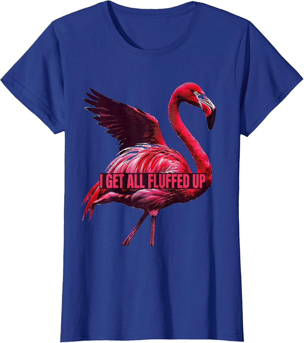 Women's I Get All Fluffed Up Funny Flamingo Animal Humor Bird Lover T-Shirt - Royal Blue