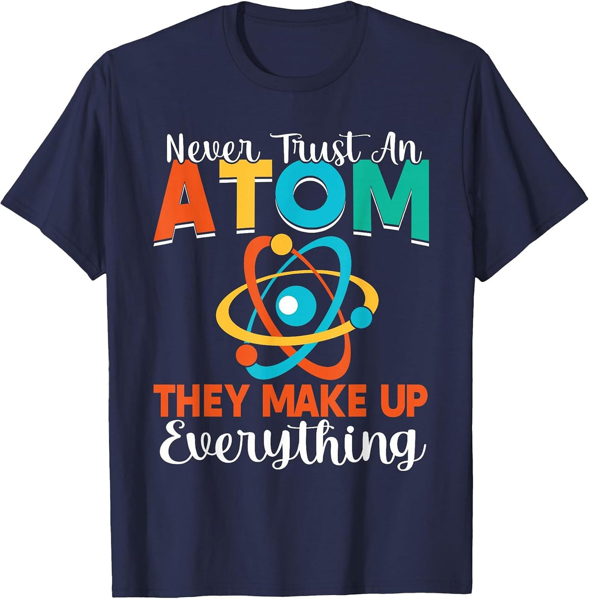 Never Trust an Atom They Make Up Everything Science Teacher T-Shirt - Navy Blue