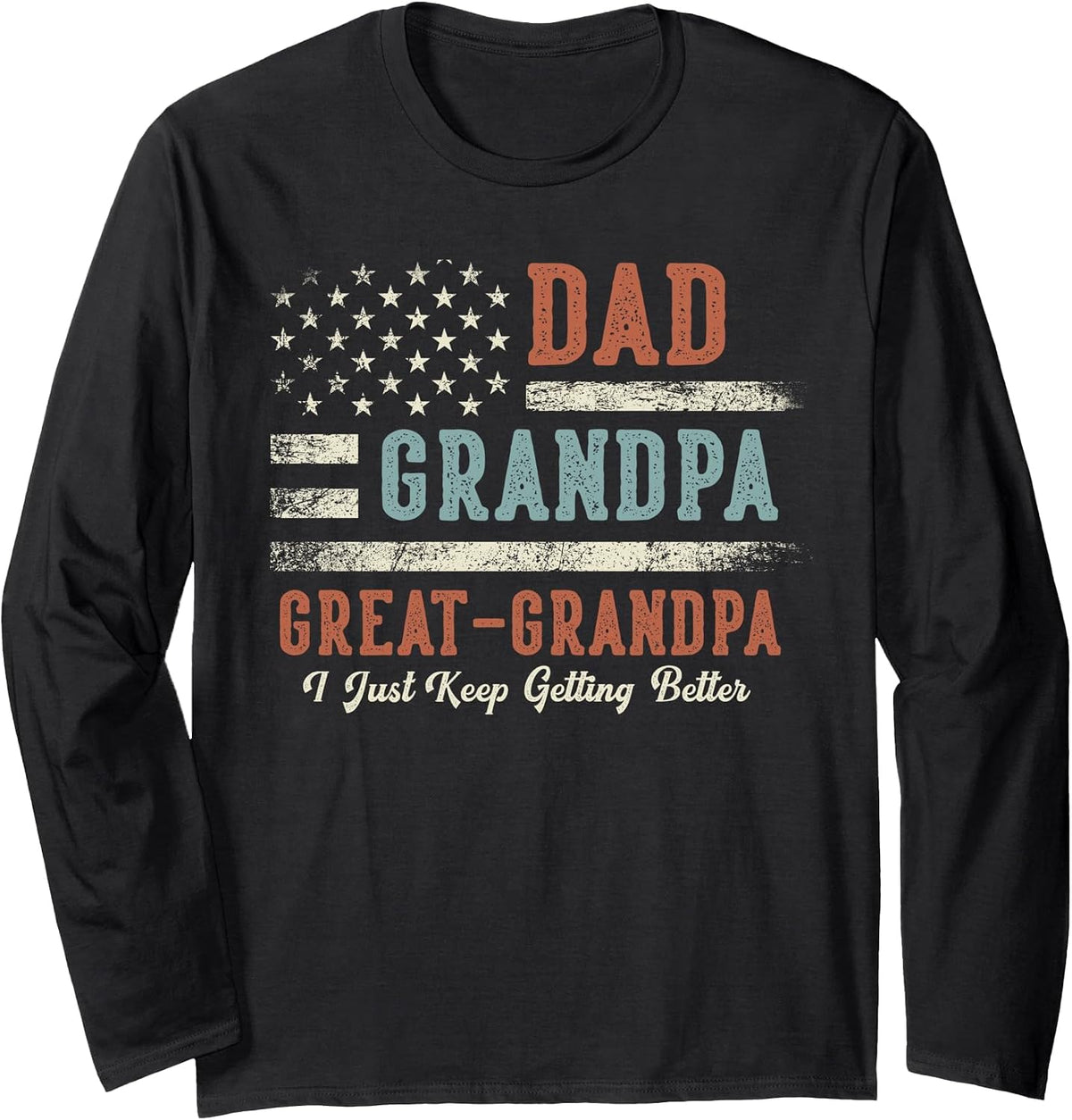 Dad Grandpa Great Grandpa I Just Keep Getting Better Long Sleeve T-Shirt - Adult Unisex Black