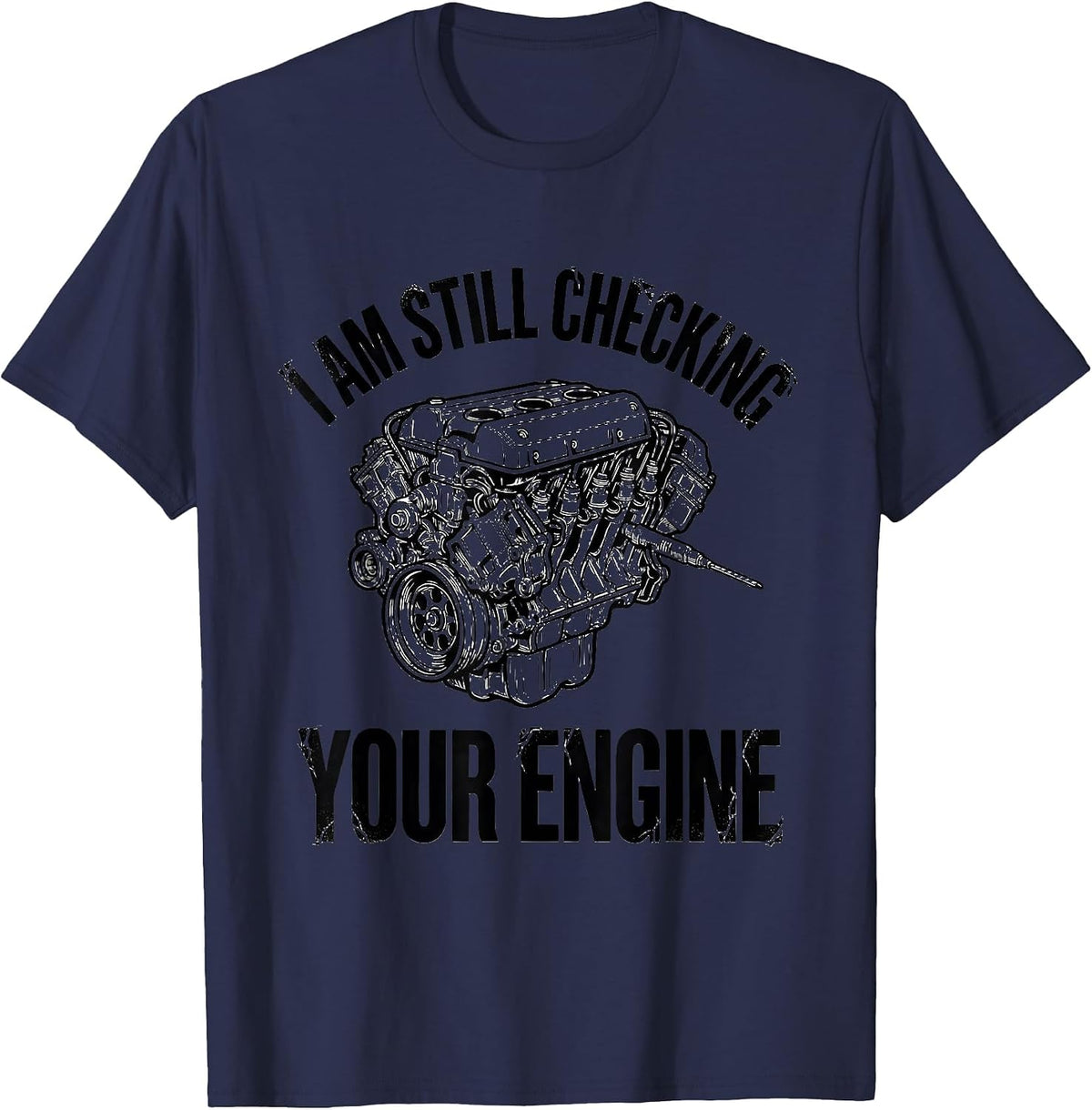 I Am Still Checking Your Engine Funny Mechanic Auto Repair T-Shirt - Navy Blue