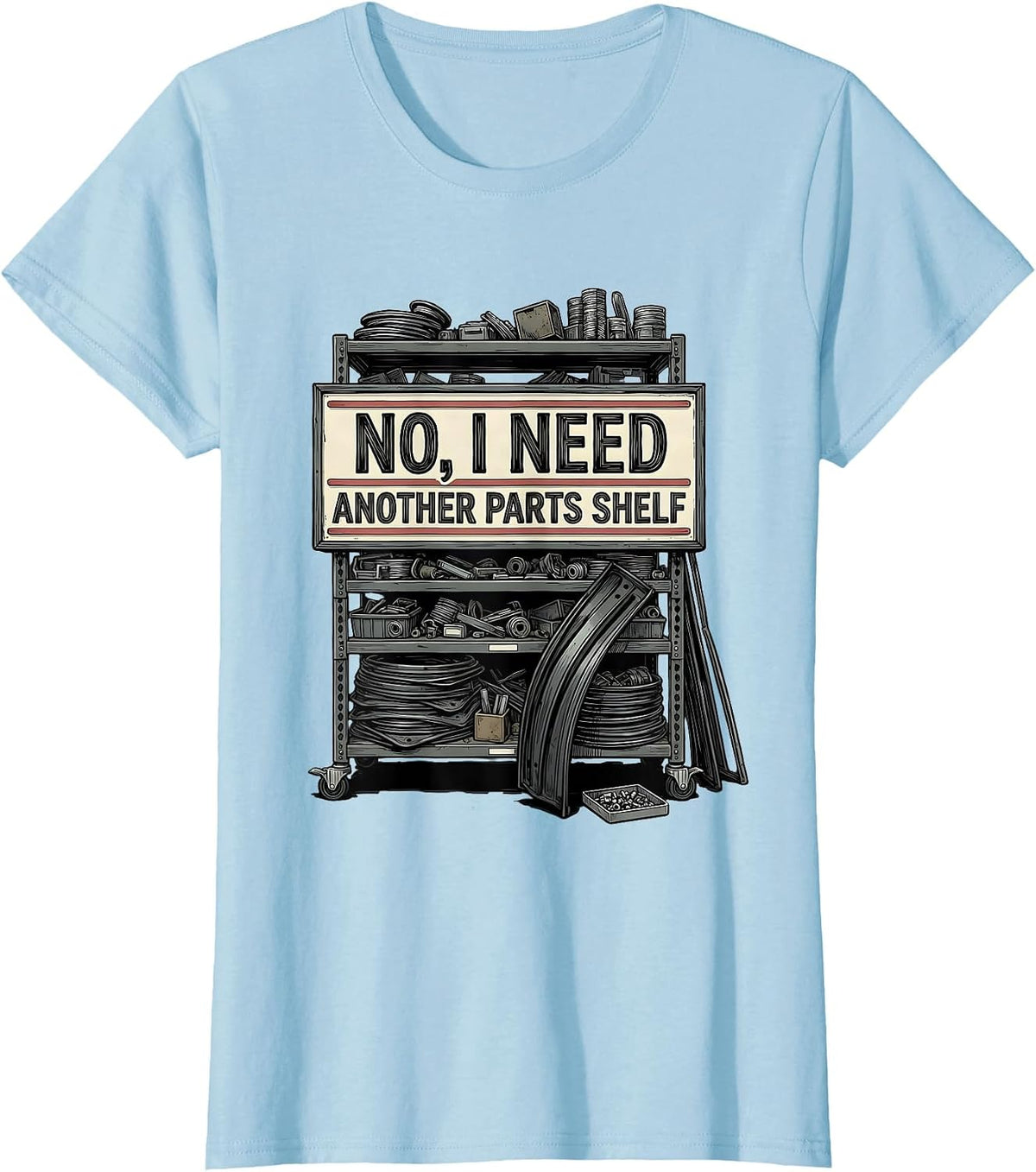 No I Need Another Parts Shelf Funny Car Guy Mechanic Garage T-Shirt - Baby Blue