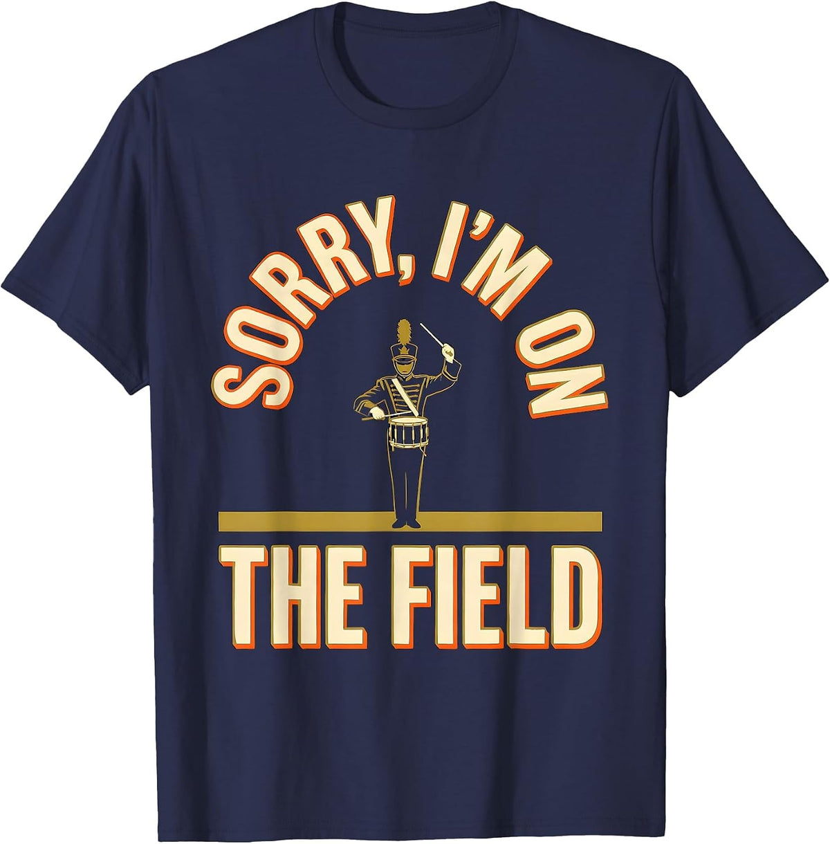 Men's Sorry, I'm On The Field Funny Marching Band Drum Major Gift T-Shirt - Navy Blue