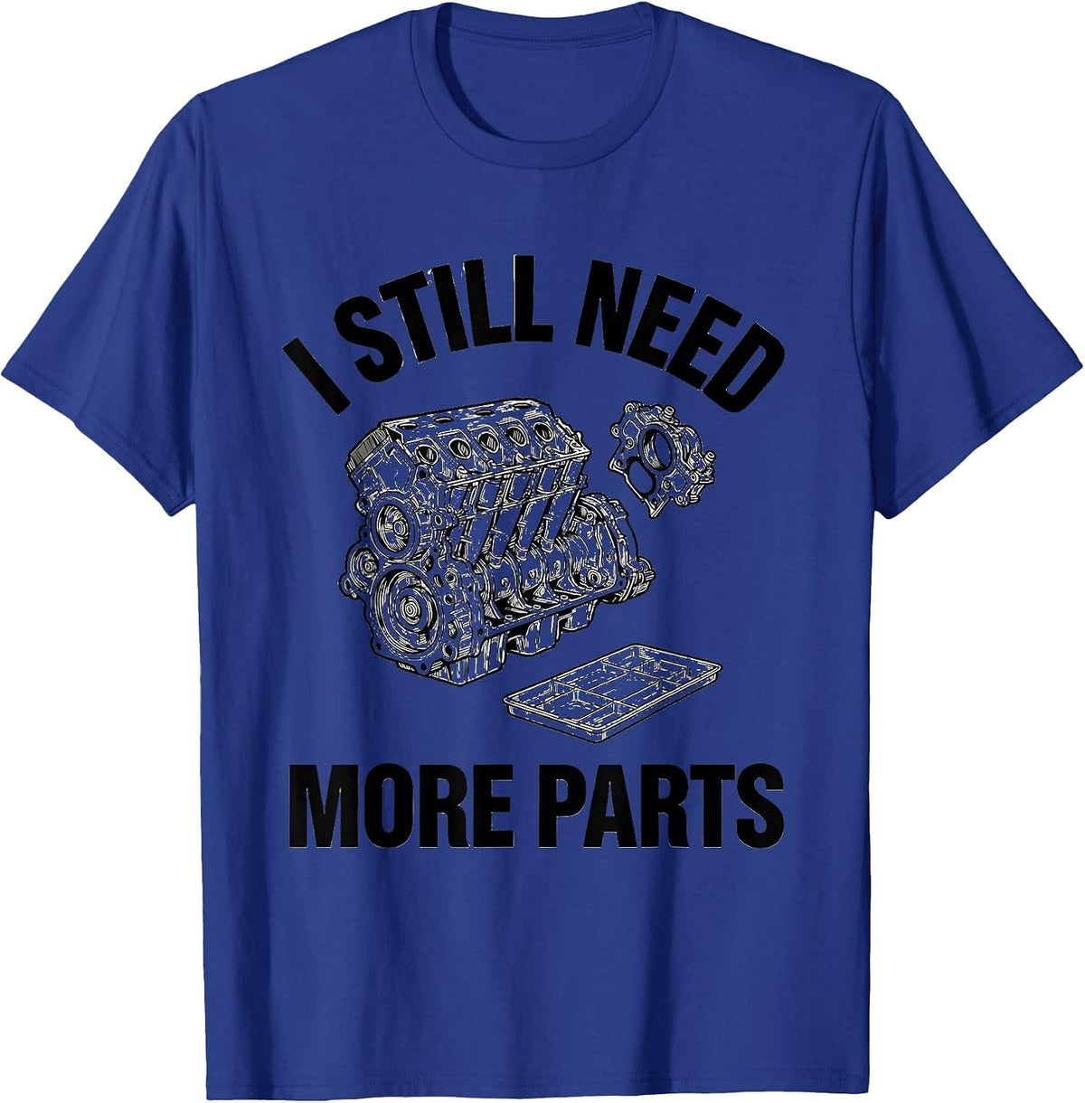 Men's I Still Need More Parts Funny Car Guy Mechanic Garage Humor T-Shirt - Royal Blue