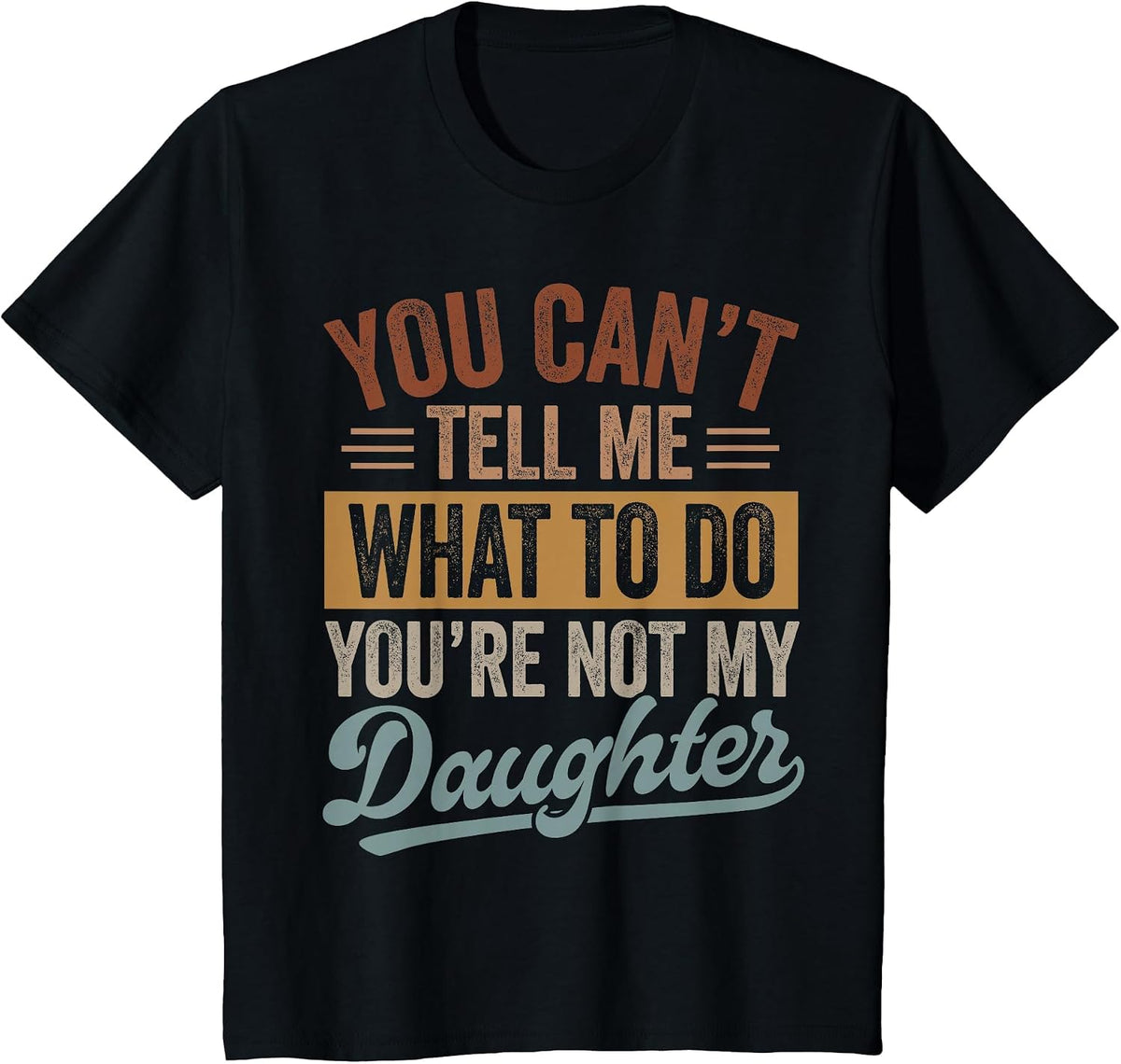 You Can't Tell Me What to Do You're Not My Daughter Dad Men T-Shirt - Black