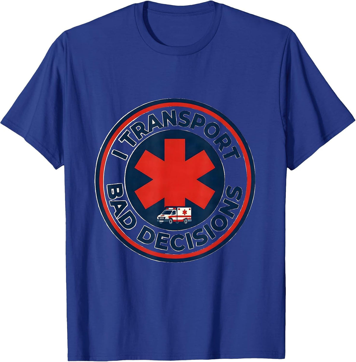 I Transport Bad Decisions Funny Paramedic EMT EMS Gift T-Shirt - Royal Blue