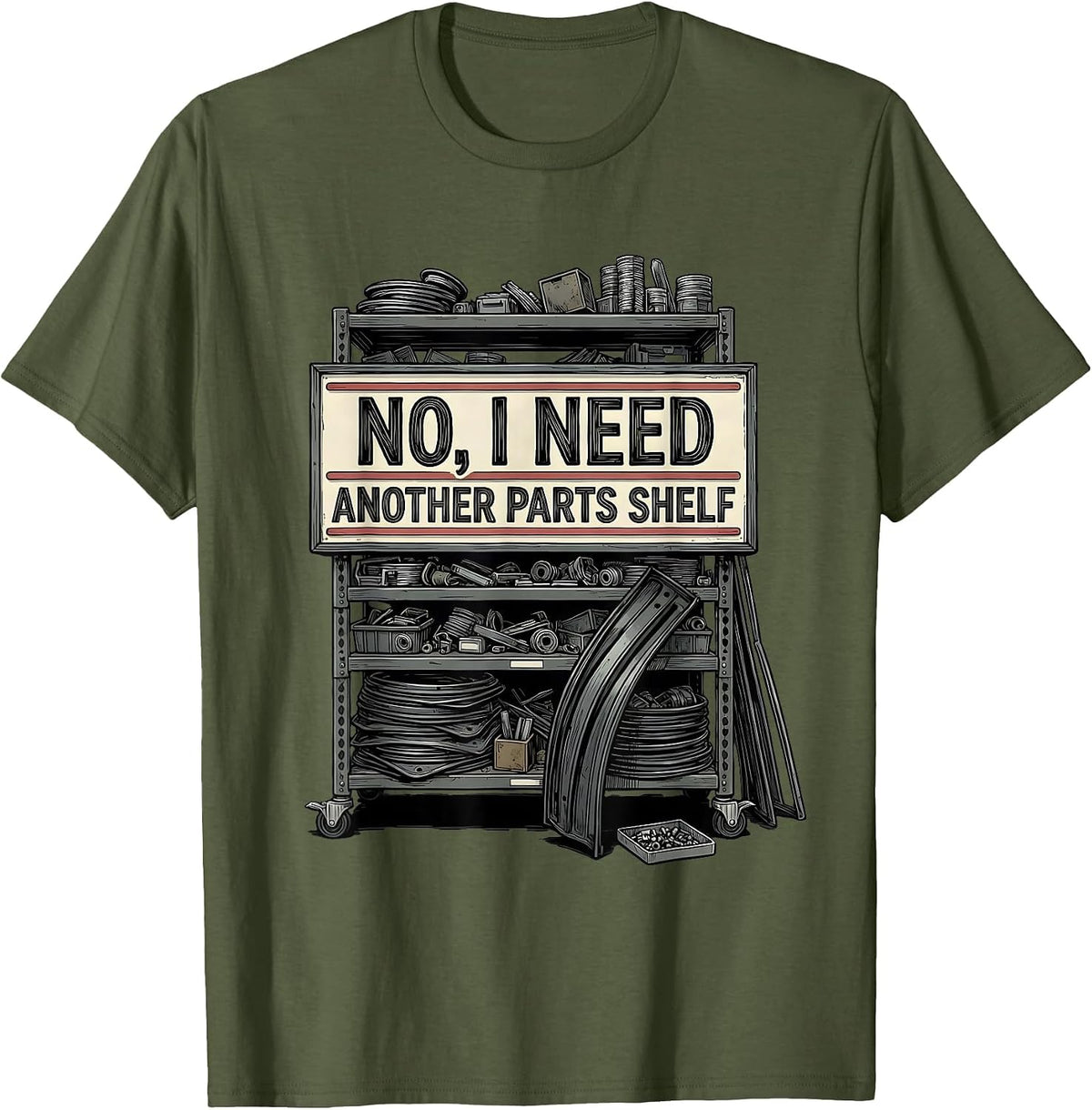 No I Need Another Parts Shelf Funny Car Guy Mechanic Garage T-Shirt - Olive Green