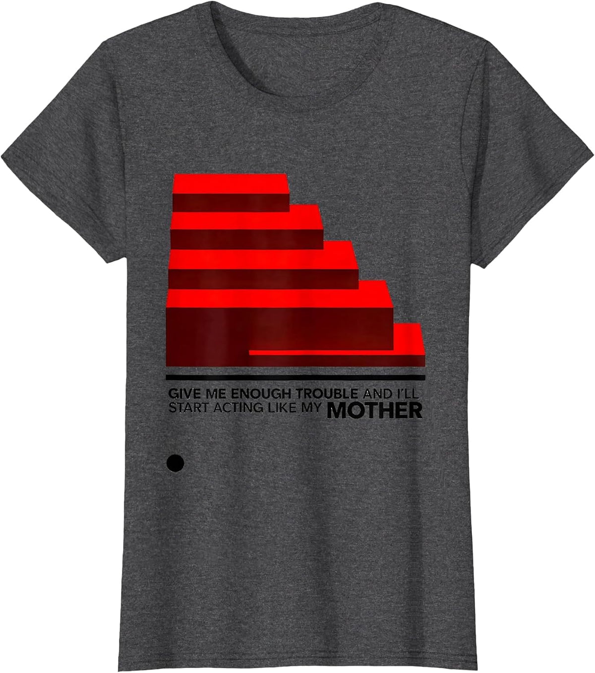 Women's Give Me Enough Trouble And I'll Start Acting Like My Mother T-Shirt - Dark Heather Grey