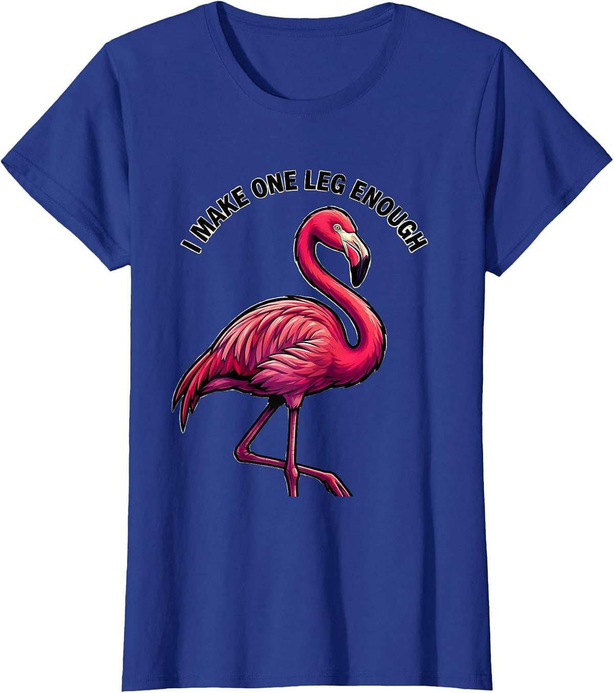 Women's I Make One Leg Enough Funny Pink Flamingo Bird Lover Humor T-Shirt - Royal Blue