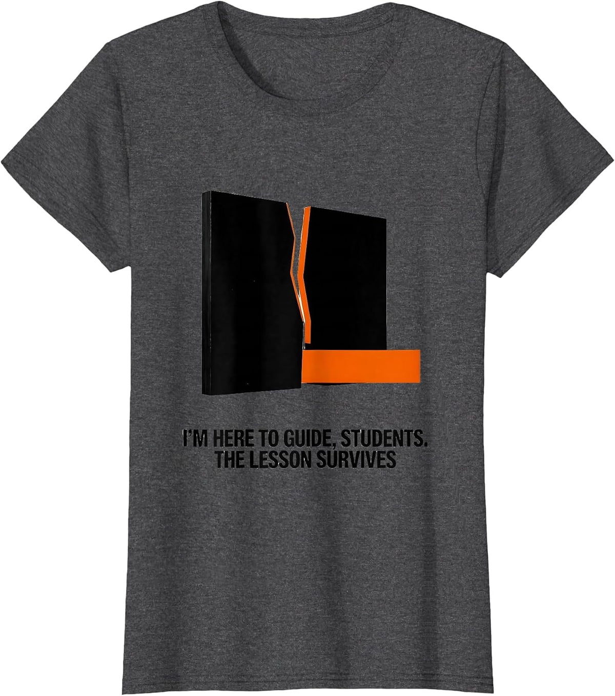 Women's I'M HERE TO GUIDE, STUDENTS. THE LESSON SURVIVES Funny T-Shirt - Dark Heather Grey