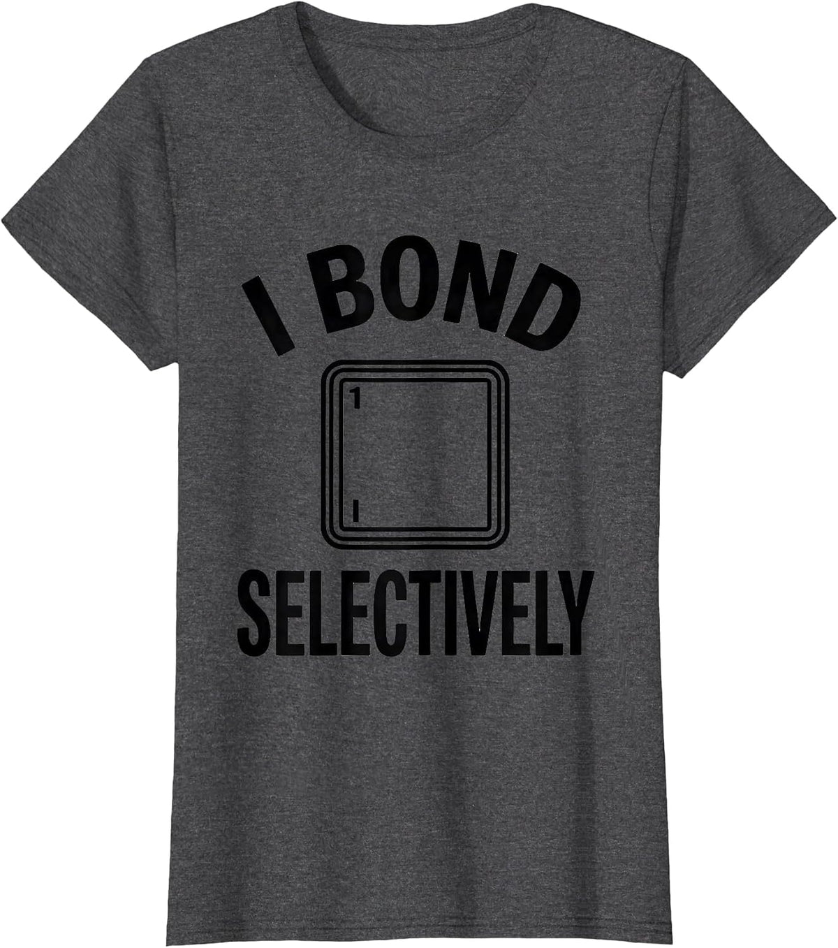 Women's I Bond Selectively Funny Chemistry Nerd Humor Science Lover T-Shirt - Dark Heather Grey