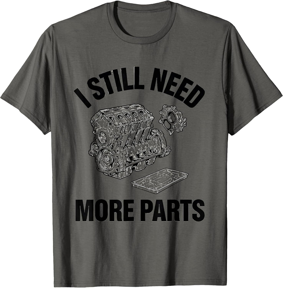 Men's I Still Need More Parts Funny Car Guy Mechanic Garage Humor T-Shirt - Asphalt Grey