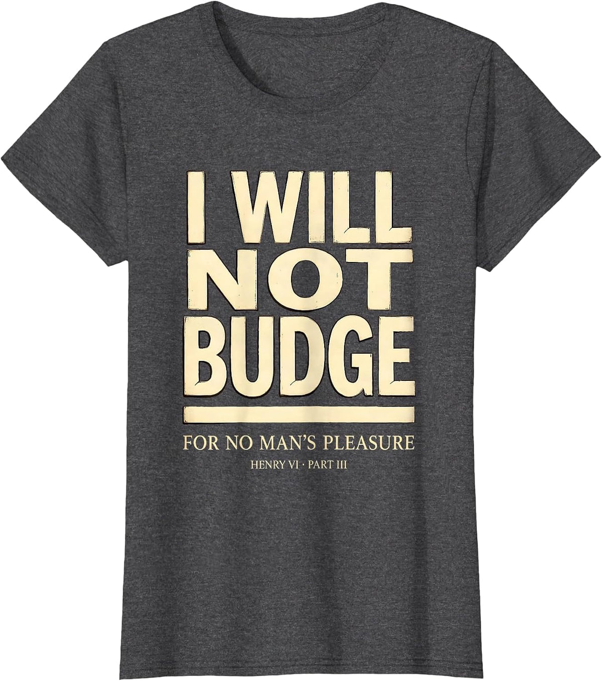 Women's I Will Not Budge For No Man's Pleasure — Henry VI, Part 3 T-Shirt - Dark Heather Grey