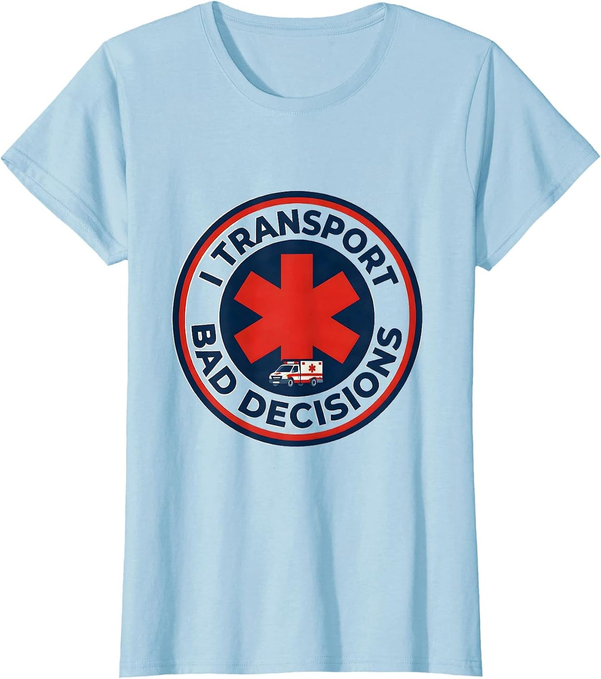 I Transport Bad Decisions Funny Paramedic EMT EMS Gift T-Shirt - Baby Blue