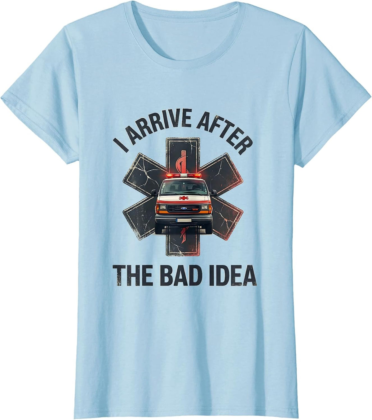 I Arrive After The Bad Idea Funny Paramedic EMT EMS Gift T-Shirt - Baby Blue
