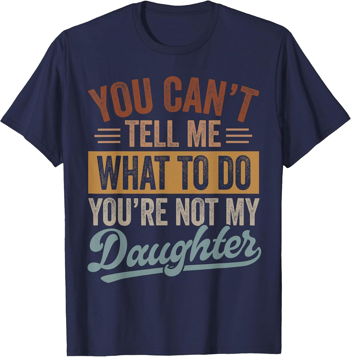 You Can't Tell Me What to Do You're Not My Daughter Dad Men T-Shirt - Navy Blue