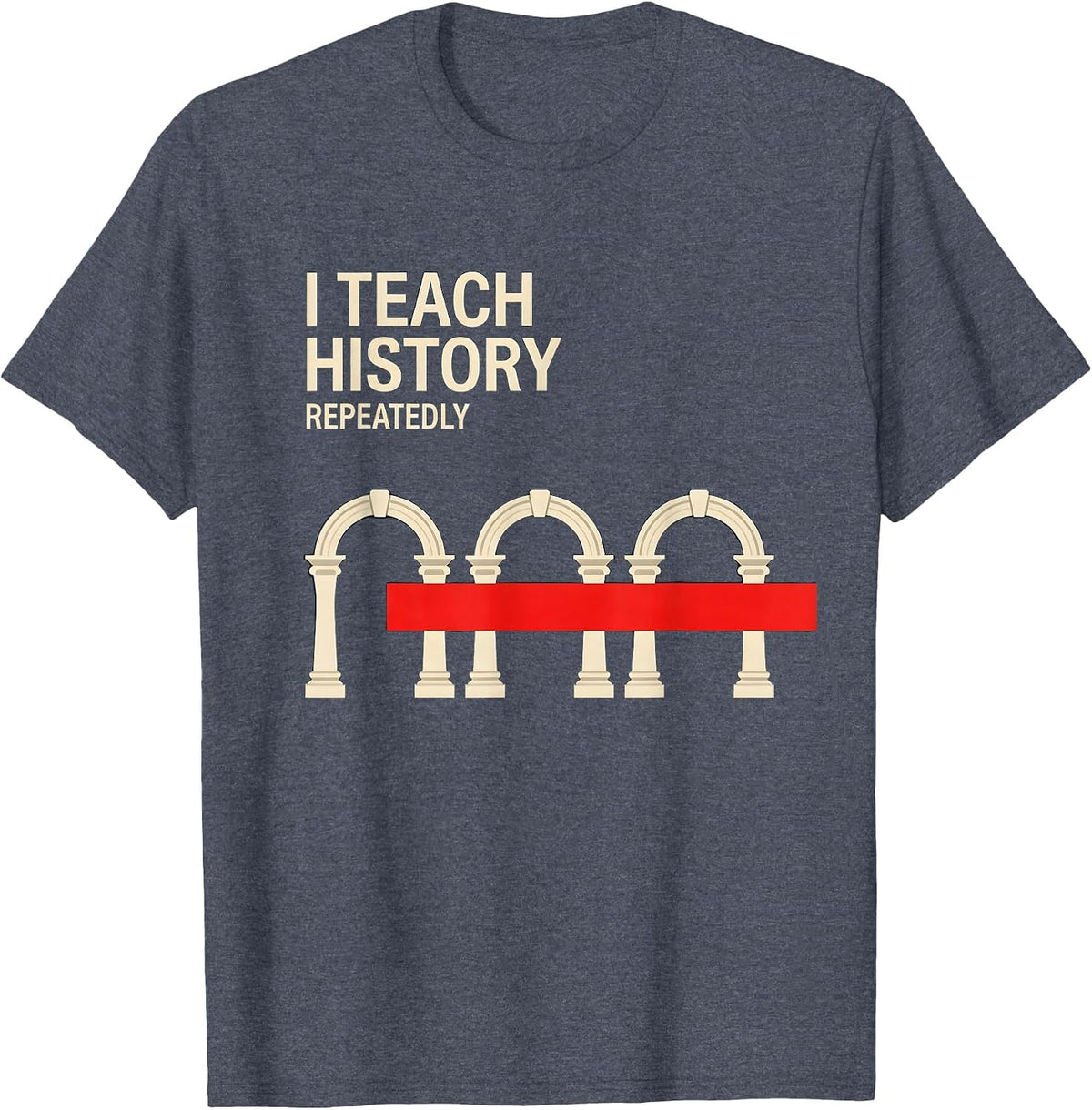 I Teach History Repeatedly Funny History Teacher History T-Shirt - Heather Blue