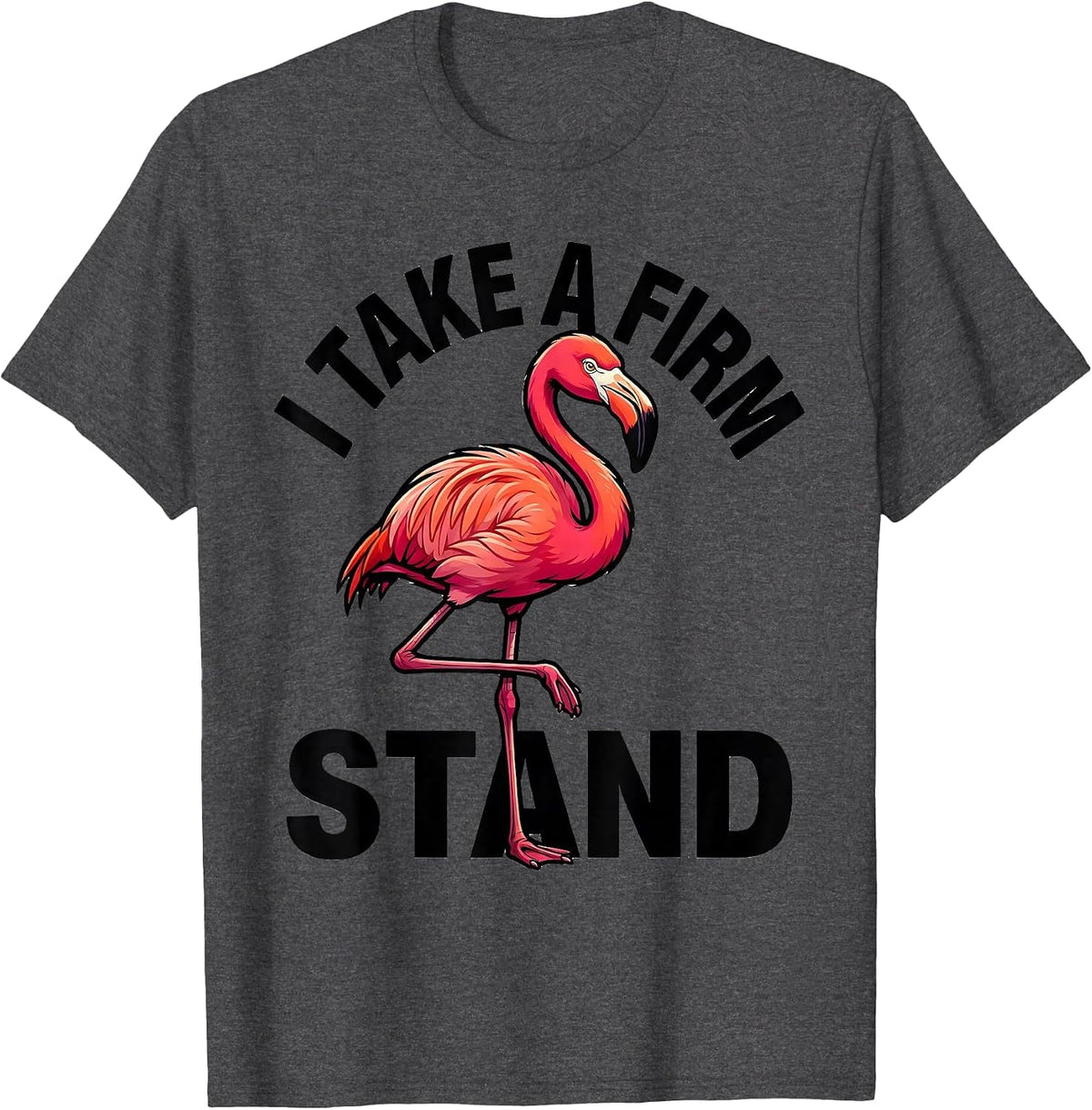 I Take A Firm Stand Funny Flamingo Cartoon Bird Lover Summer T-Shirt - Dark Heather Grey