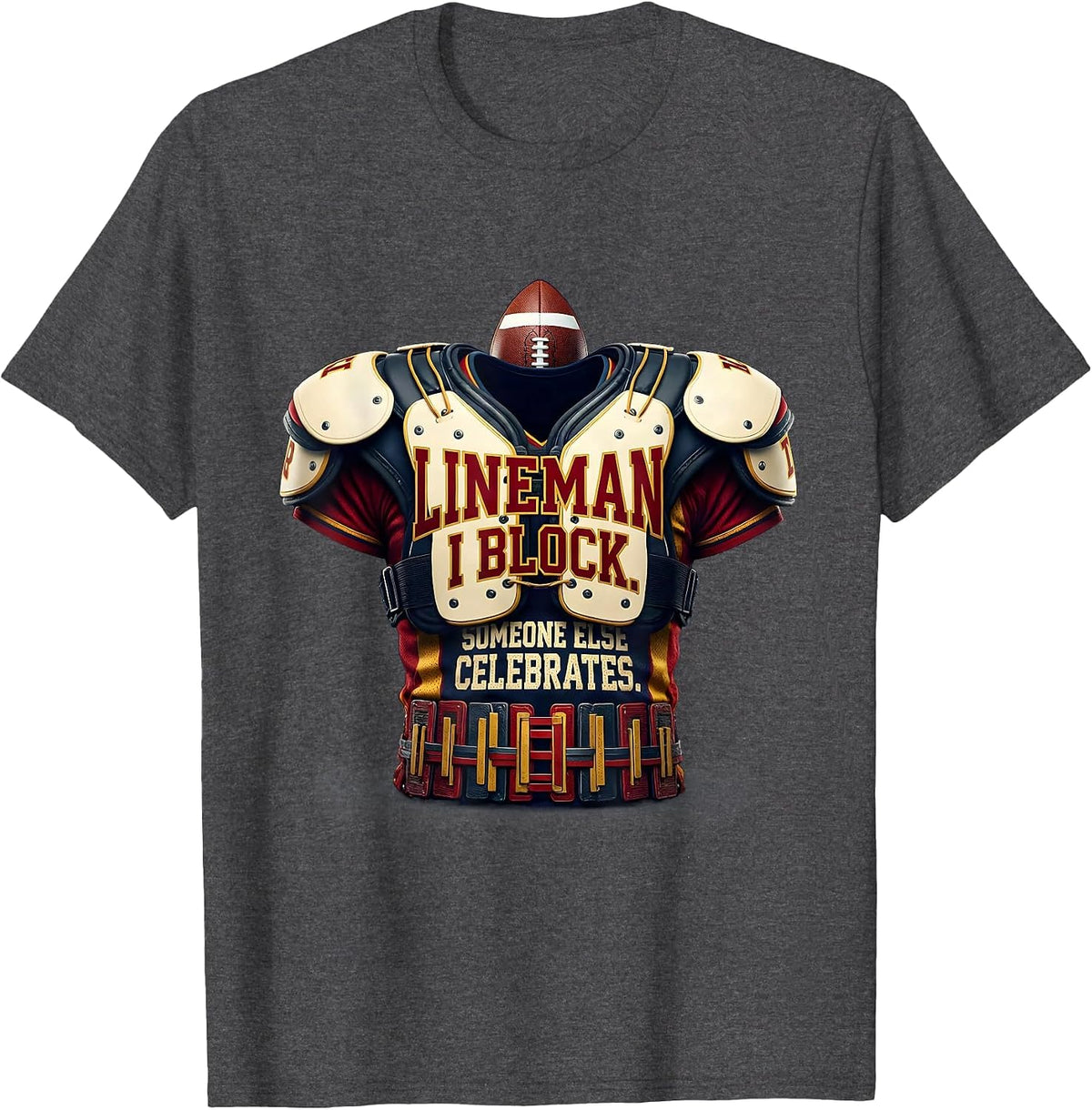 LINEMAN: I BLOCK. SOMEONE ELSE CELEBRATES. Football Lineman T-Shirt - Dark Heather Grey