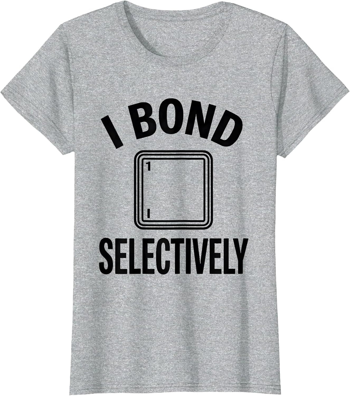 Women's I Bond Selectively Funny Chemistry Nerd Humor Science Lover T-Shirt - Heather Grey