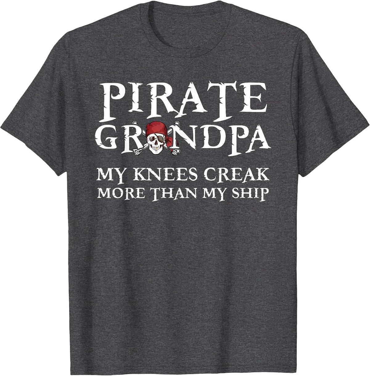Pirate Grandpa Knees Creak More Than My Ship T-Shirt - Dark Heather Grey