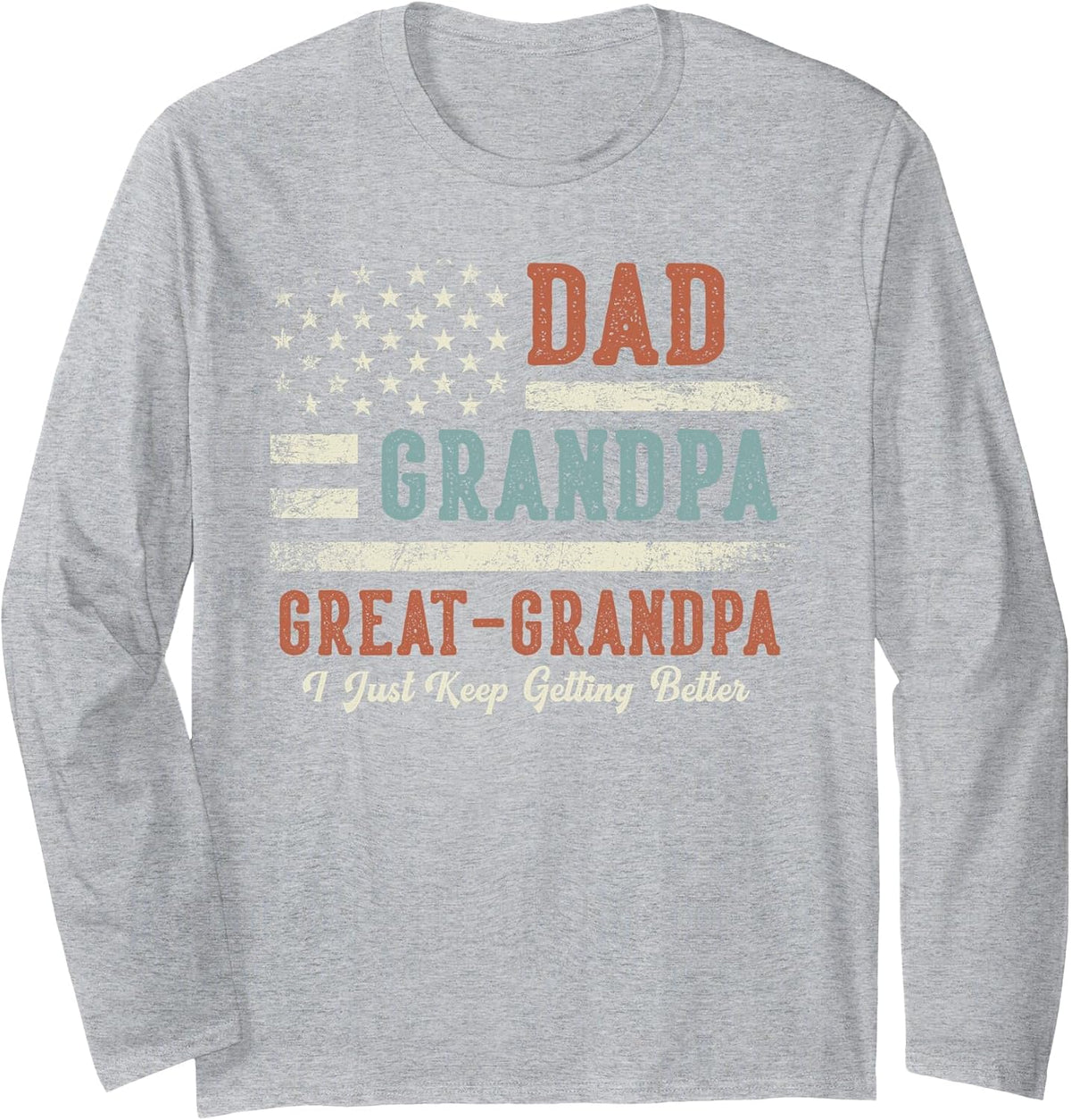 Dad Grandpa Great Grandpa I Just Keep Getting Better Long Sleeve T-Shirt - Adult Unisex Heather Grey