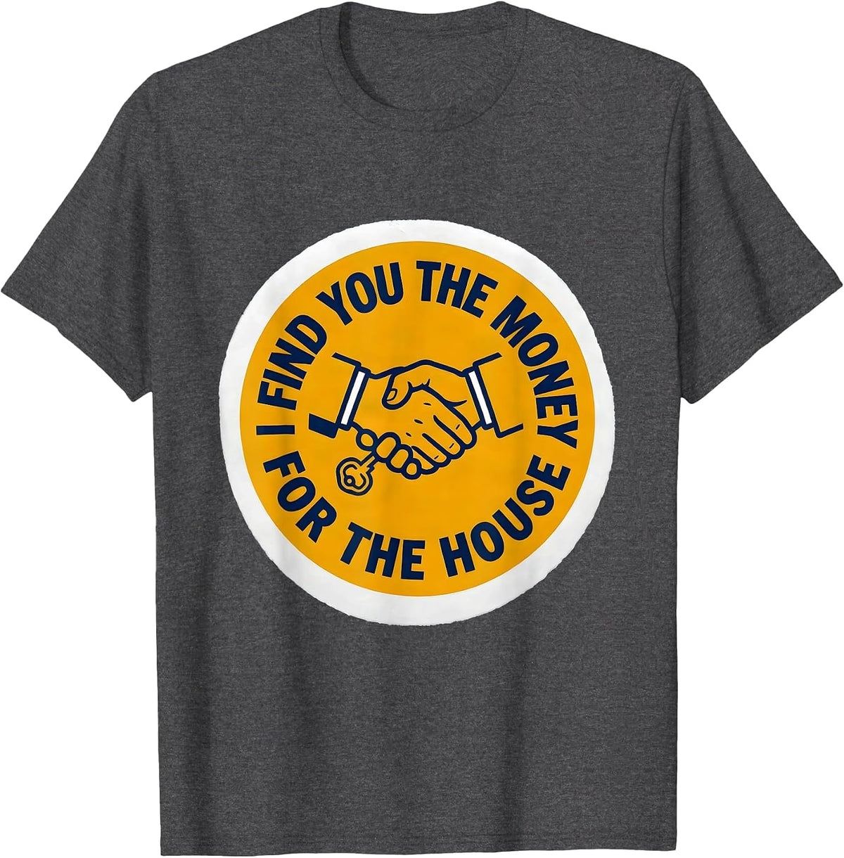 I Find You The Money For The House Funny Realtor Gift T-Shirt - Dark Heather Grey