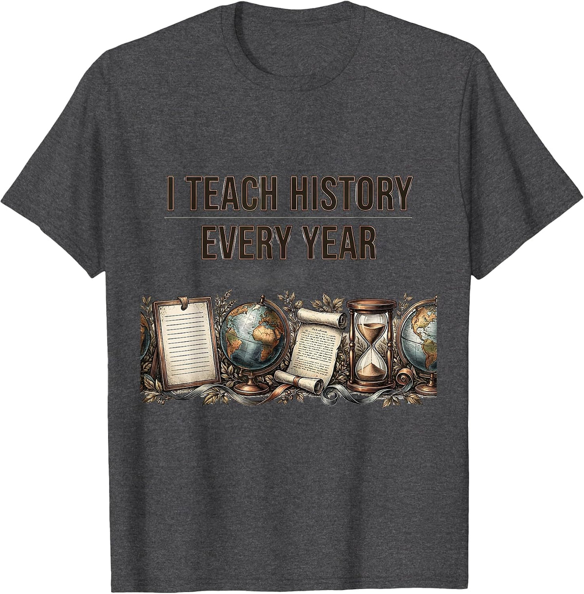 I Teach History Every Year Funny History Teacher Classroom T-Shirt - Dark Heather Grey