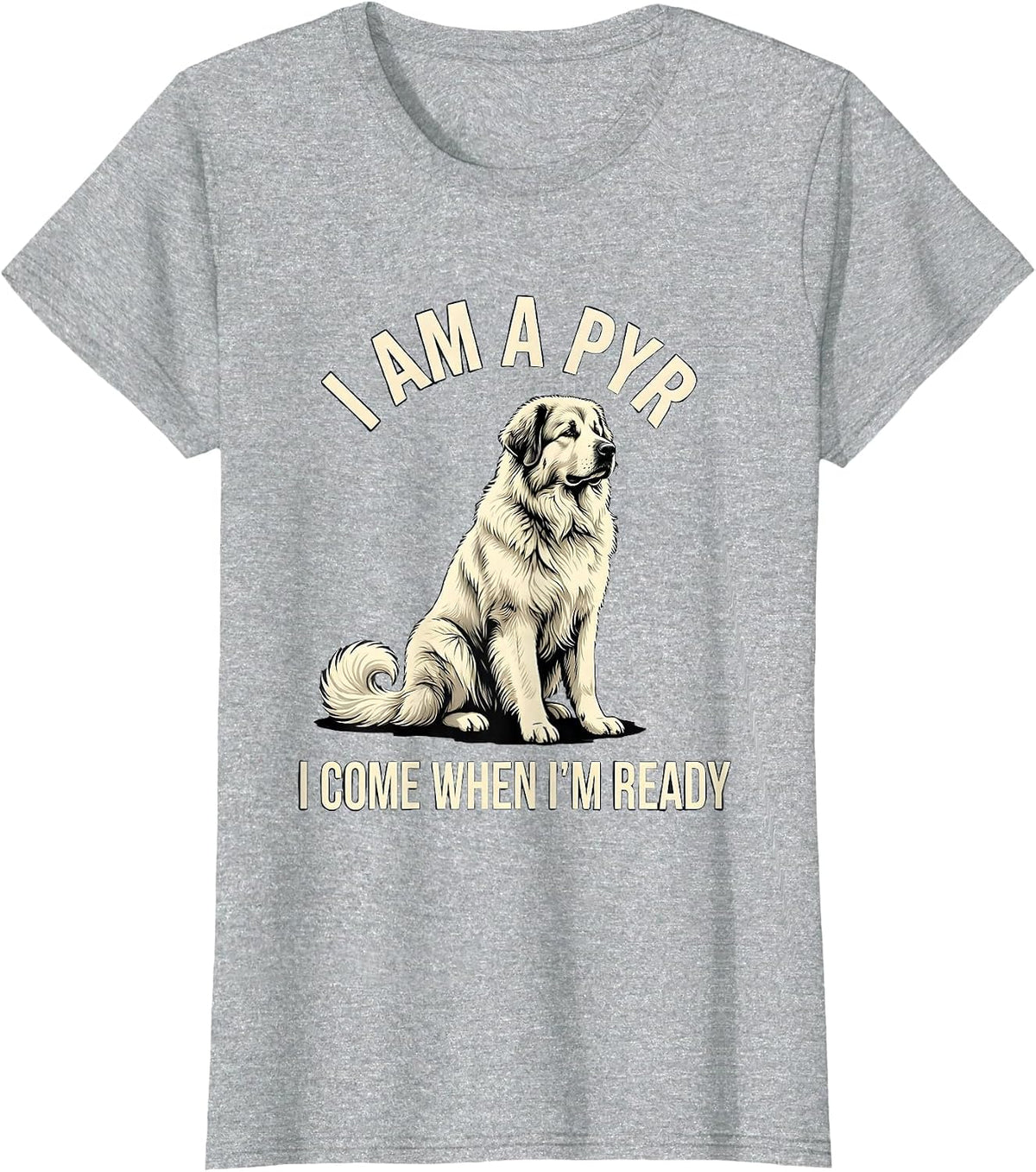 I Am A Pyr I Come When I'm Ready Funny Great Pyrenees Dog T-Shirt - Heather Grey
