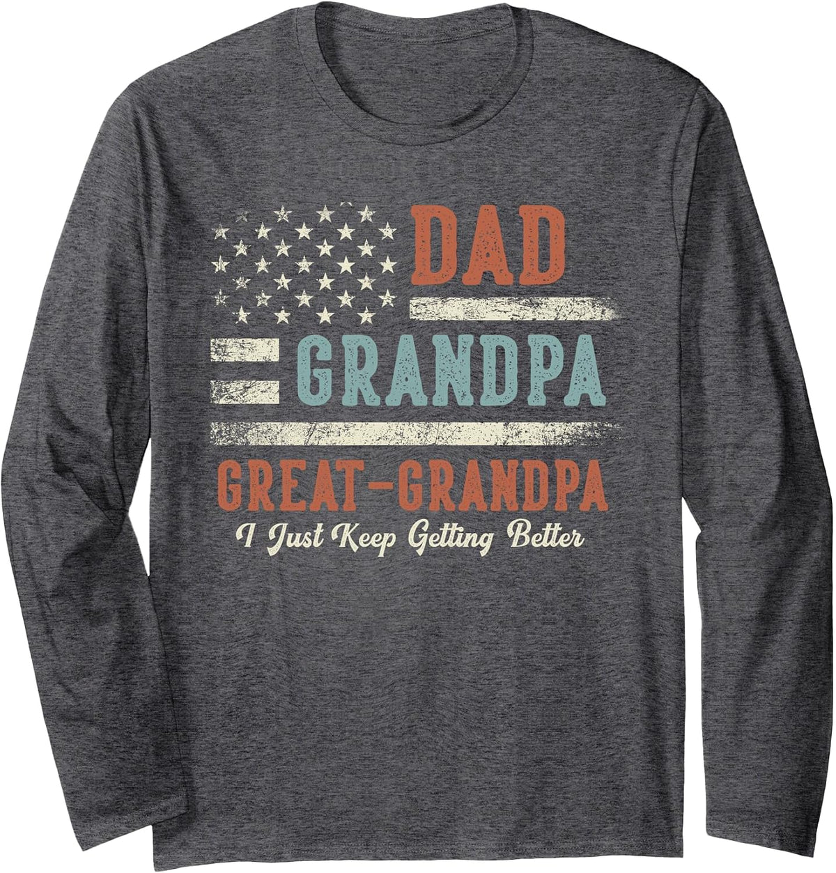 Dad Grandpa Great Grandpa I Just Keep Getting Better Long Sleeve T-Shirt - Adult Unisex Dark Heather Grey