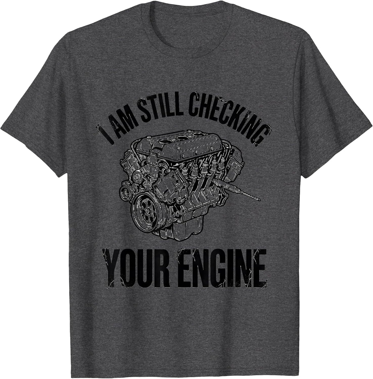I Am Still Checking Your Engine Funny Mechanic Auto Repair T-Shirt - Dark Heather Grey