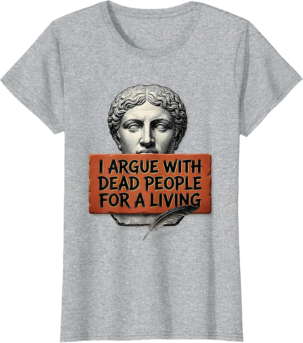 I Argue With Dead People For A Living Funny History Teacher T-Shirt - Heather Grey