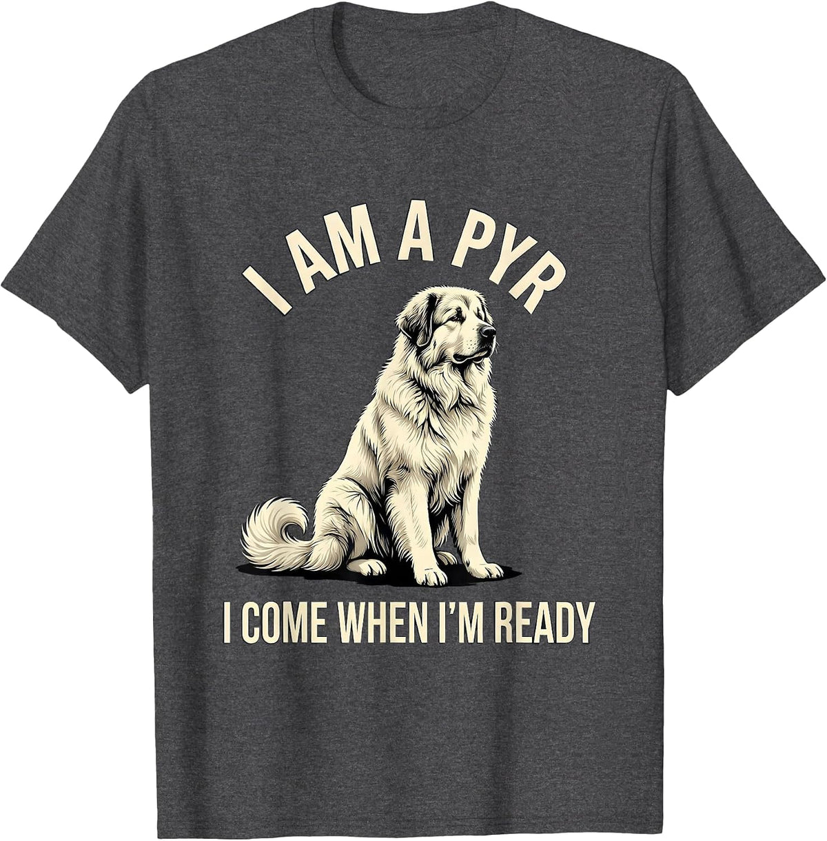 I Am A Pyr I Come When I'm Ready Funny Great Pyrenees Dog T-Shirt - Dark Heather Grey