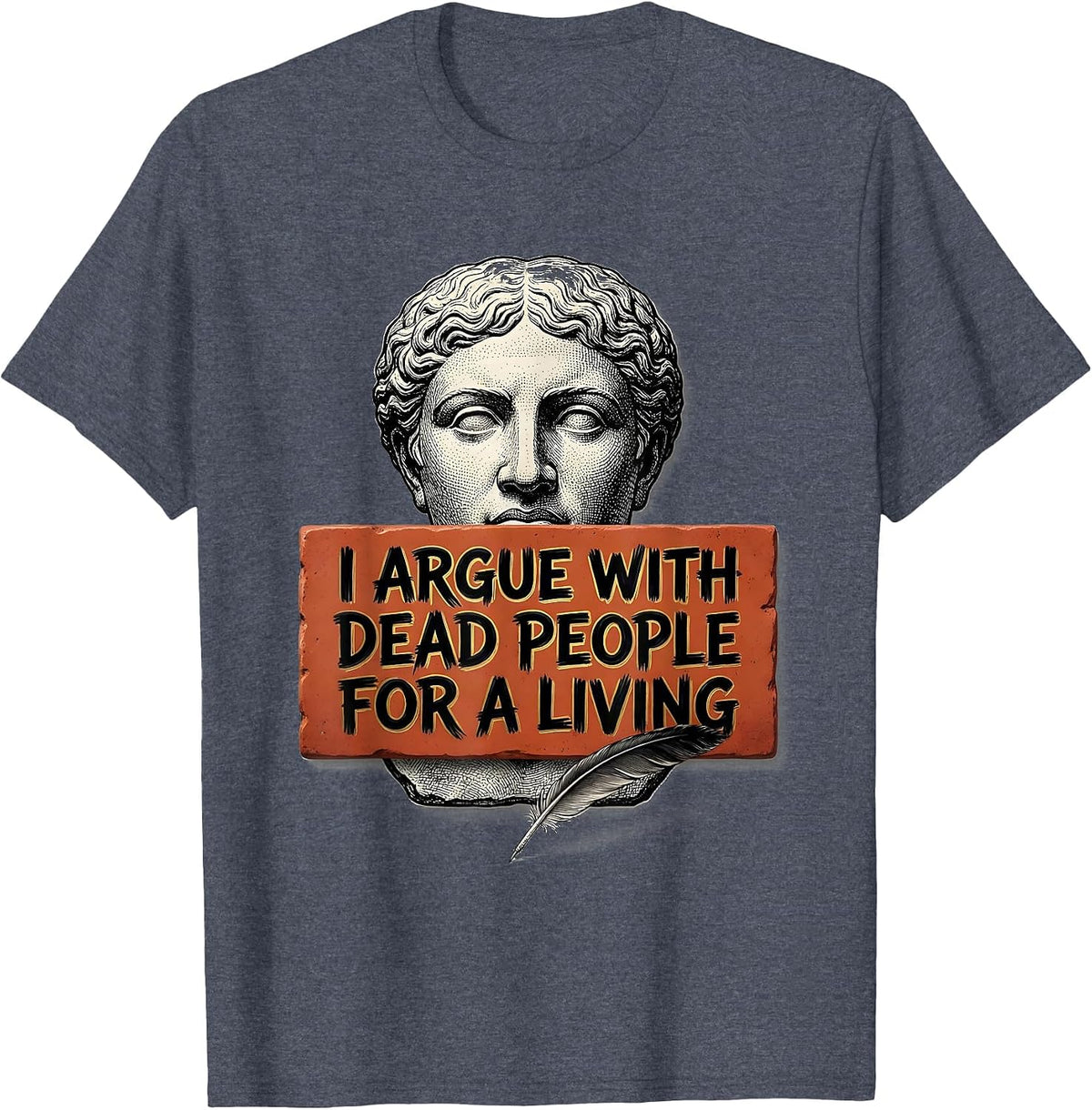 I Argue With Dead People For A Living Funny History Teacher T-Shirt - Heather Blue